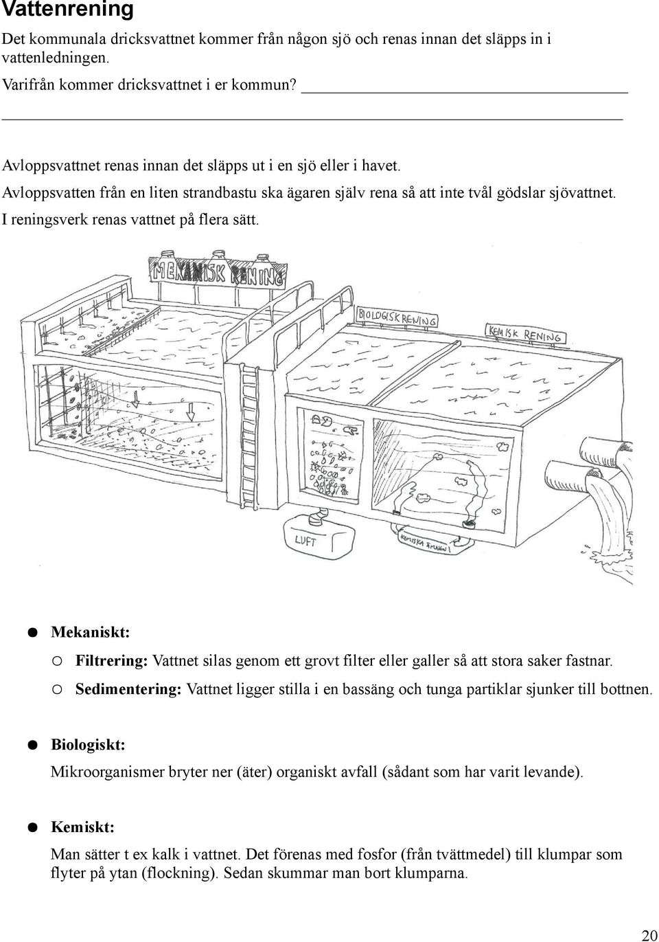 I reningsverk renas vattnet på flera sätt. Mekaniskt: Filtrering: Vattnet silas genom ett grovt filter eller galler så att stora saker fastnar.