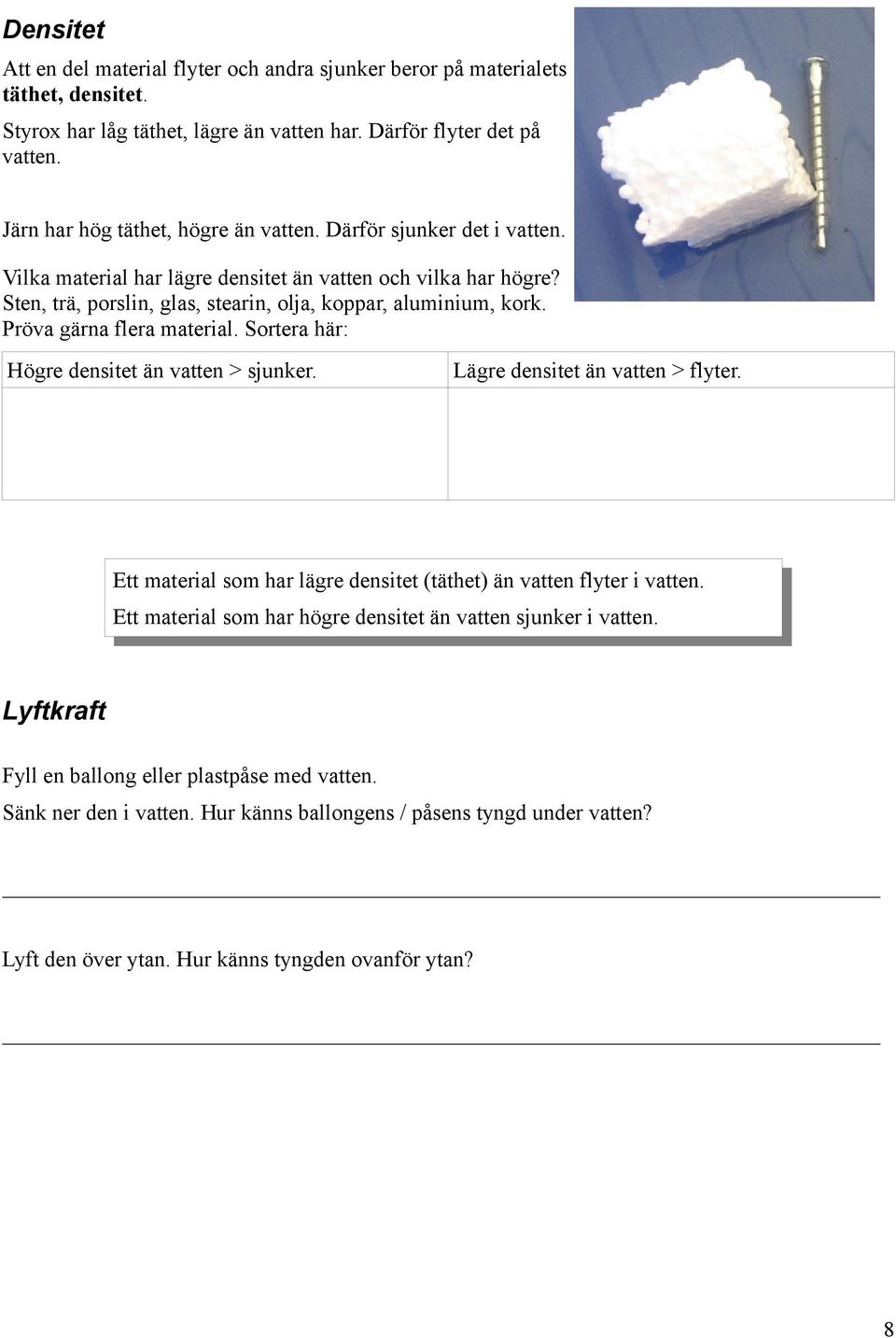 Pröva gärna flera material. Sortera här: Högre densitet än vatten > sjunker. Lägre densitet än vatten > flyter. Ett material som har lägre densitet (täthet) än vatten flyter i vatten.