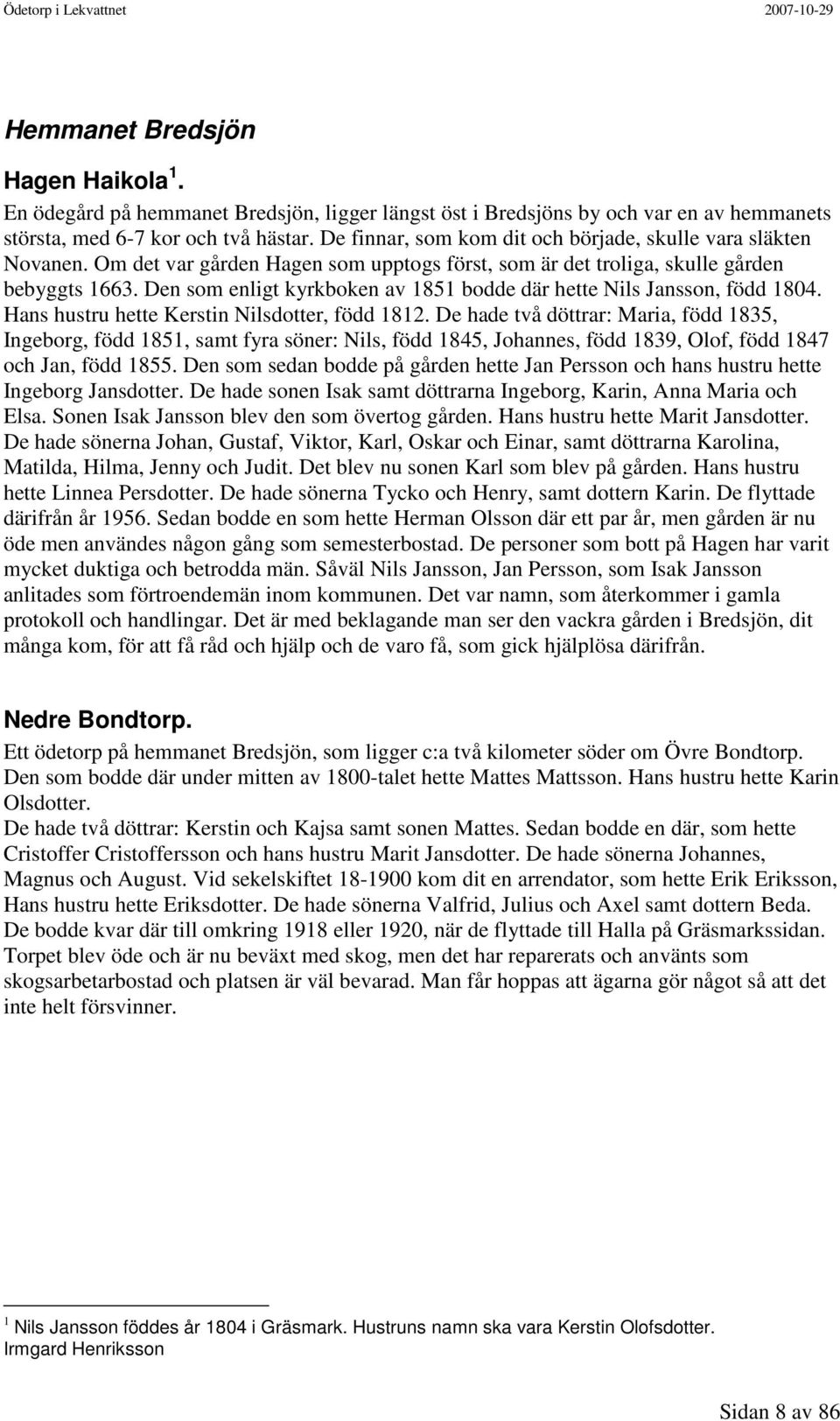 Den som enligt kyrkboken av 1851 bodde där hette Nils Jansson, född 1804. Hans hustru hette Kerstin Nilsdotter, född 1812.