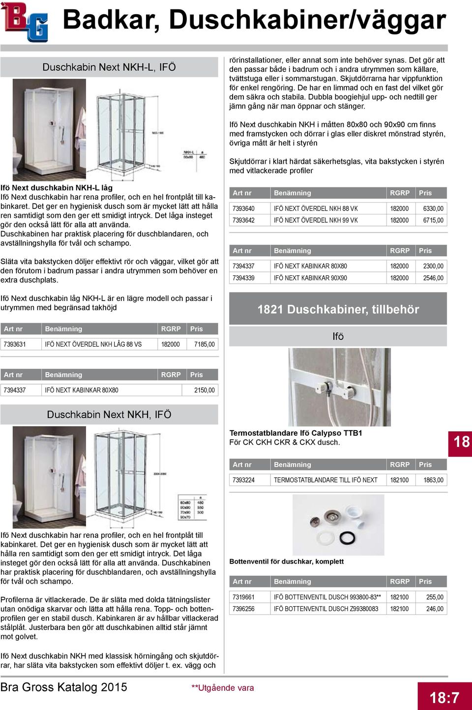 Ifö Next duschkabin NKH i måtten 80x80 och 90x90 cm finns med framstycken och dörrar i glas eller diskret mönstrad styrén, övriga mått är helt i styrén Skjutdörrar i klart härdat säkerhetsglas, vita