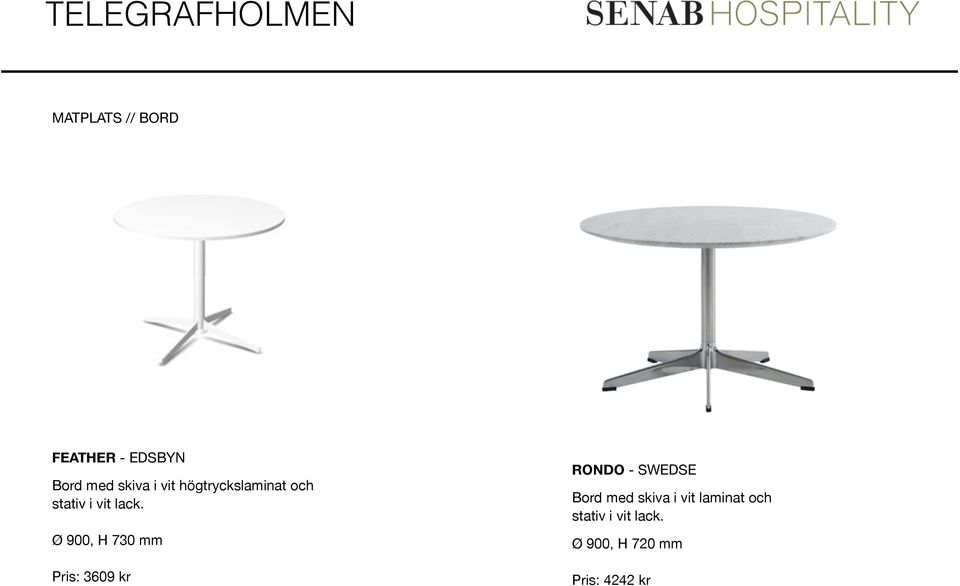Ø 900, H 730 mm Pris: 3609 kr RONDO - SWEDSE Bord med