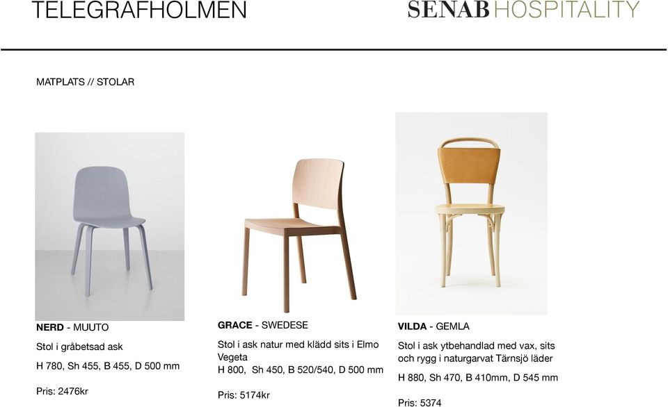 H 800, Sh 450, B 520/540, D 500 mm Pris: 5174kr VILDA - GEMLA Stol i ask ytbehandlad med