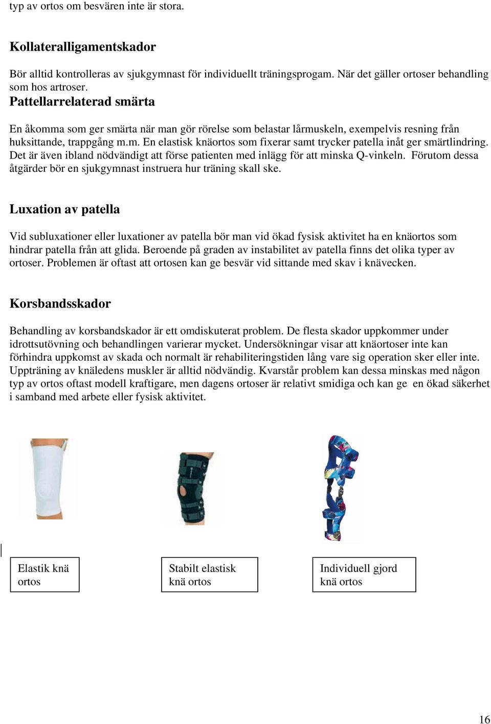 Det är även ibland nödvändigt att förse patienten med inlägg för att minska Q-vinkeln. Förutom dessa åtgärder bör en sjukgymnast instruera hur träning skall ske.