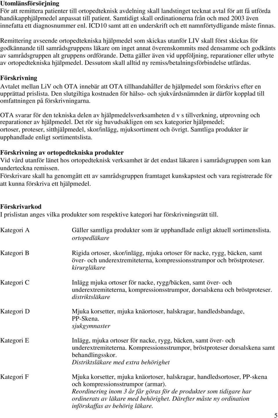 Remittering avseende ortopedtekniska hjälpmedel som skickas utanför LIV skall först skickas för godkännande till samrådsgruppens läkare om inget annat överenskommits med densamme och godkänts av