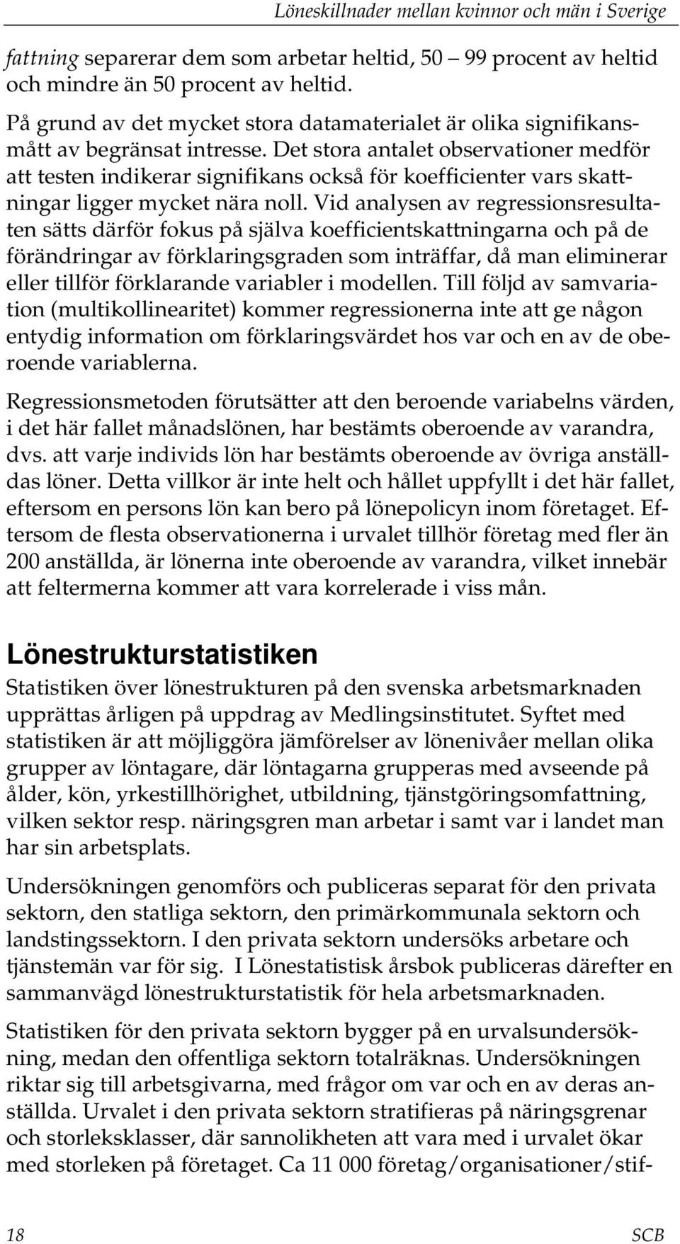 Vid analysen av regressionsresultaten sätts därför fokus på själva koefficientskattningarna och på de förändringar av förklaringsgraden som inträffar, då man eliminerar eller tillför förklarande