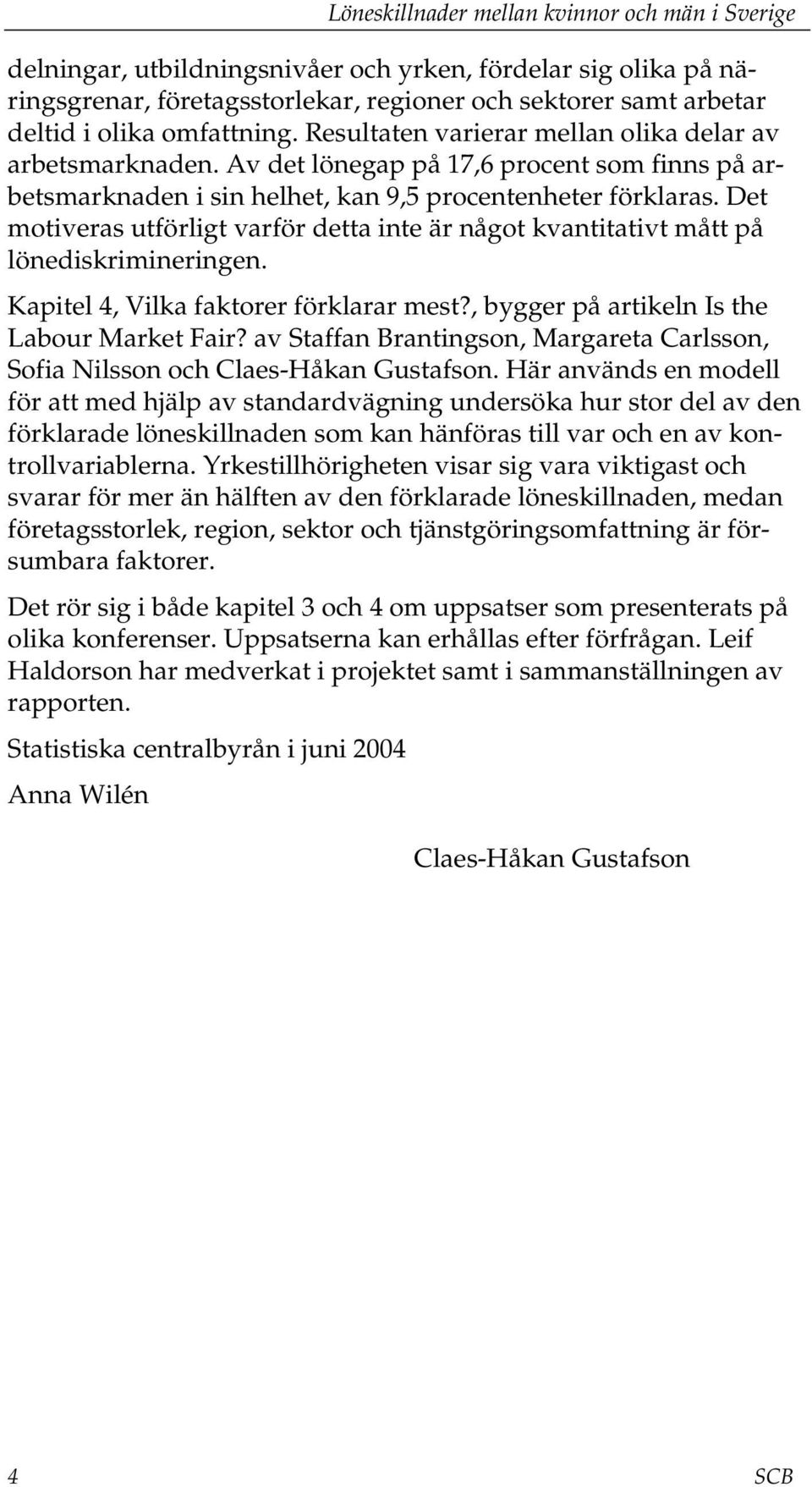 Det motiveras utförligt varför detta inte är något kvantitativt mått på lönediskrimineringen. Kapitel 4, Vilka faktorer förklarar mest?, bygger på artikeln Is the Labour Market Fair?