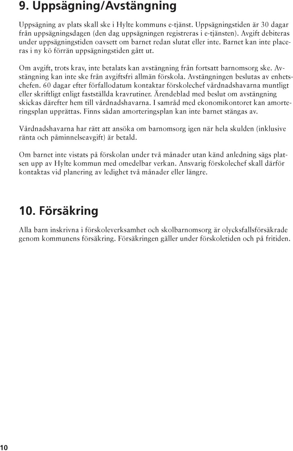 Om avgift, trots krav, inte betalats kan avstängning från fortsatt barnomsorg ske. Avstängning kan inte ske från avgiftsfri allmän förskola. Avstängningen beslutas av enhetschefen.
