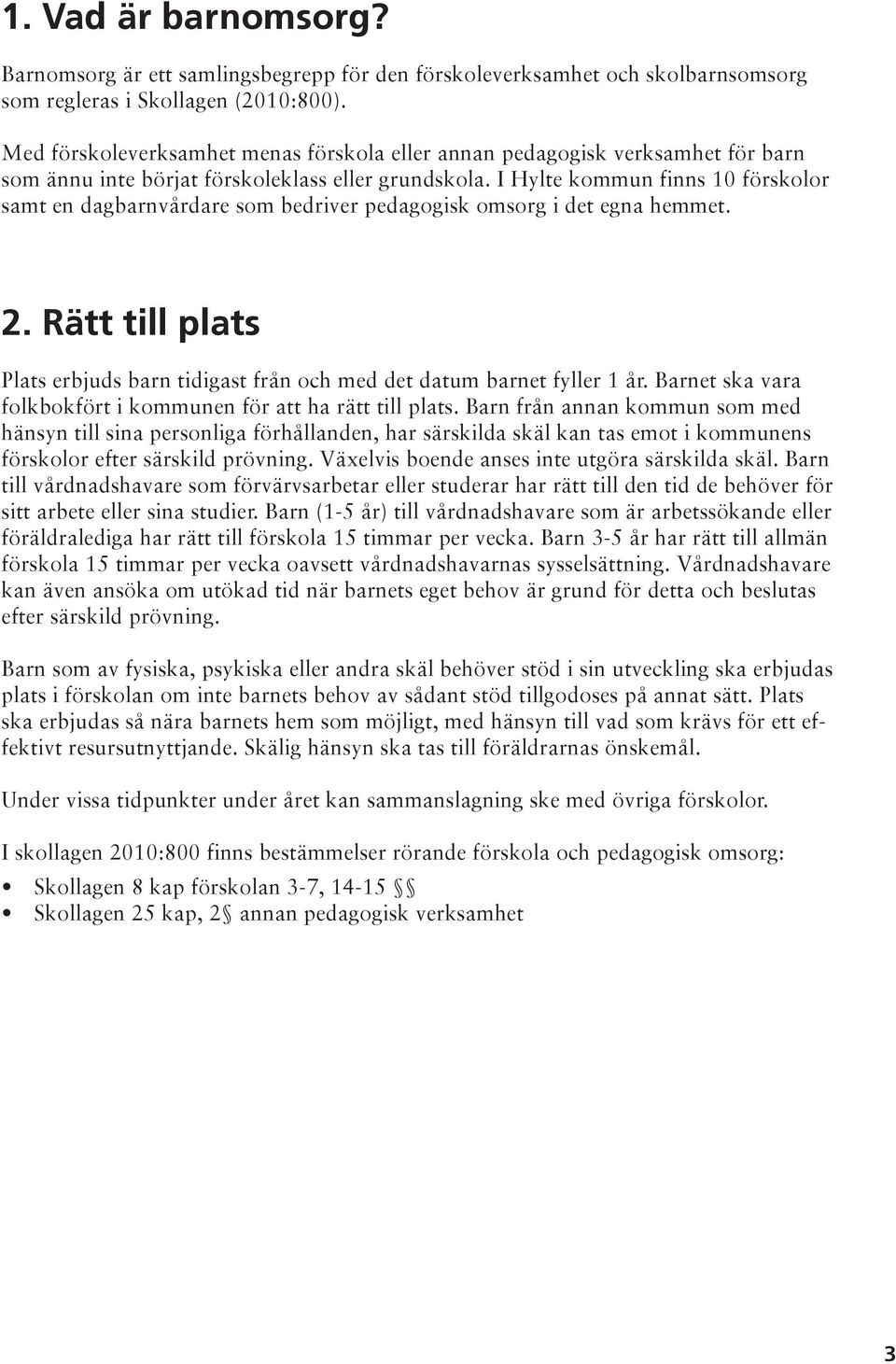 I Hylte kommun finns 10 förskolor samt en dagbarnvårdare som bedriver pedagogisk omsorg i det egna hemmet. 2. Rätt till plats Plats erbjuds barn tidigast från och med det datum barnet fyller 1 år.