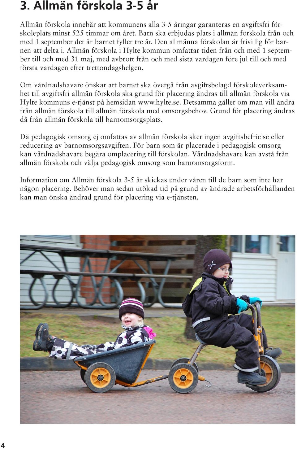 Allmän förskola i Hylte kommun omfattar tiden från och med 1 september till och med 31 maj, med avbrott från och med sista vardagen före jul till och med första vardagen efter trettondagshelgen.