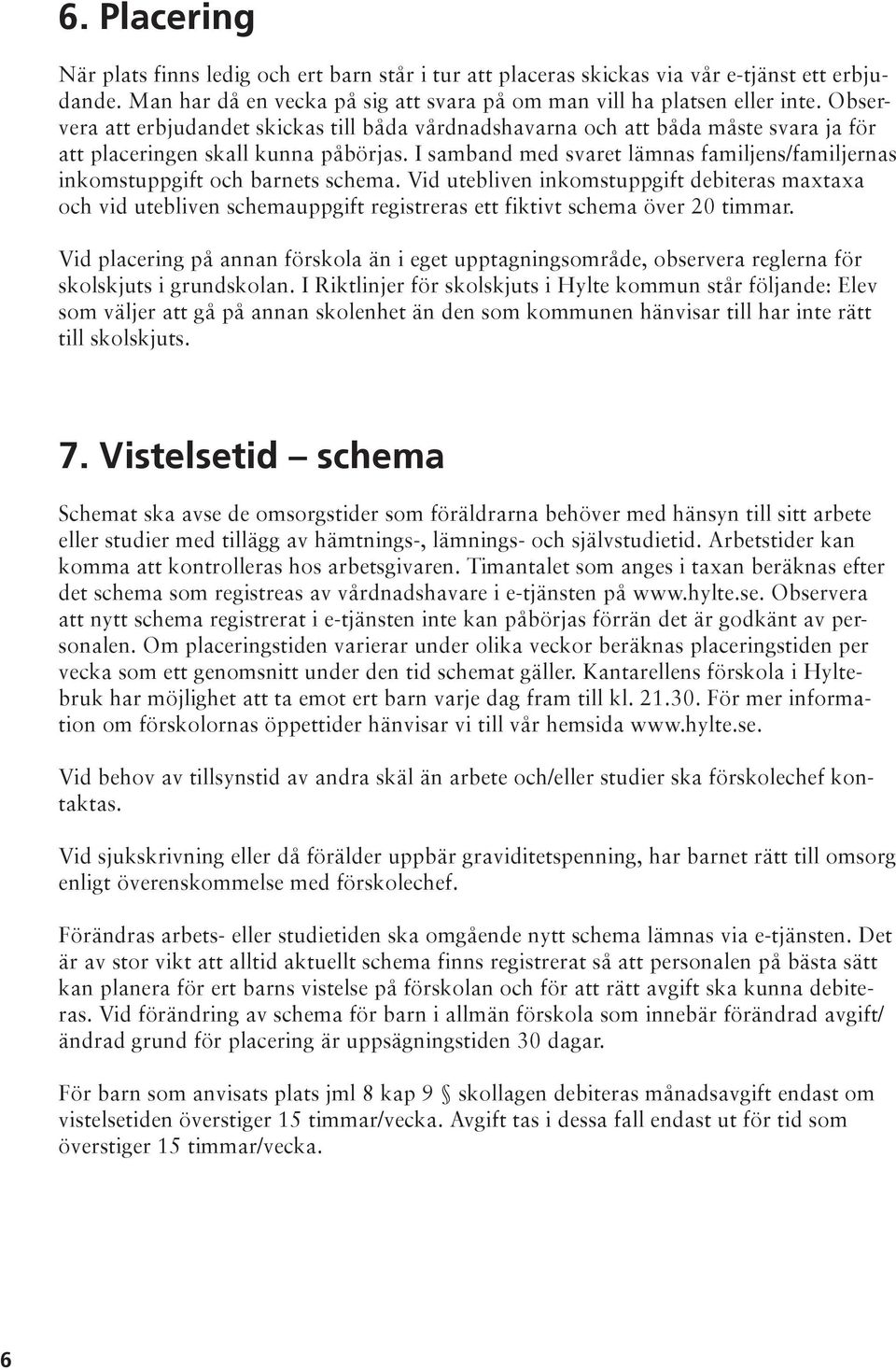 I samband med svaret lämnas familjens/familjernas inkomstuppgift och barnets schema.