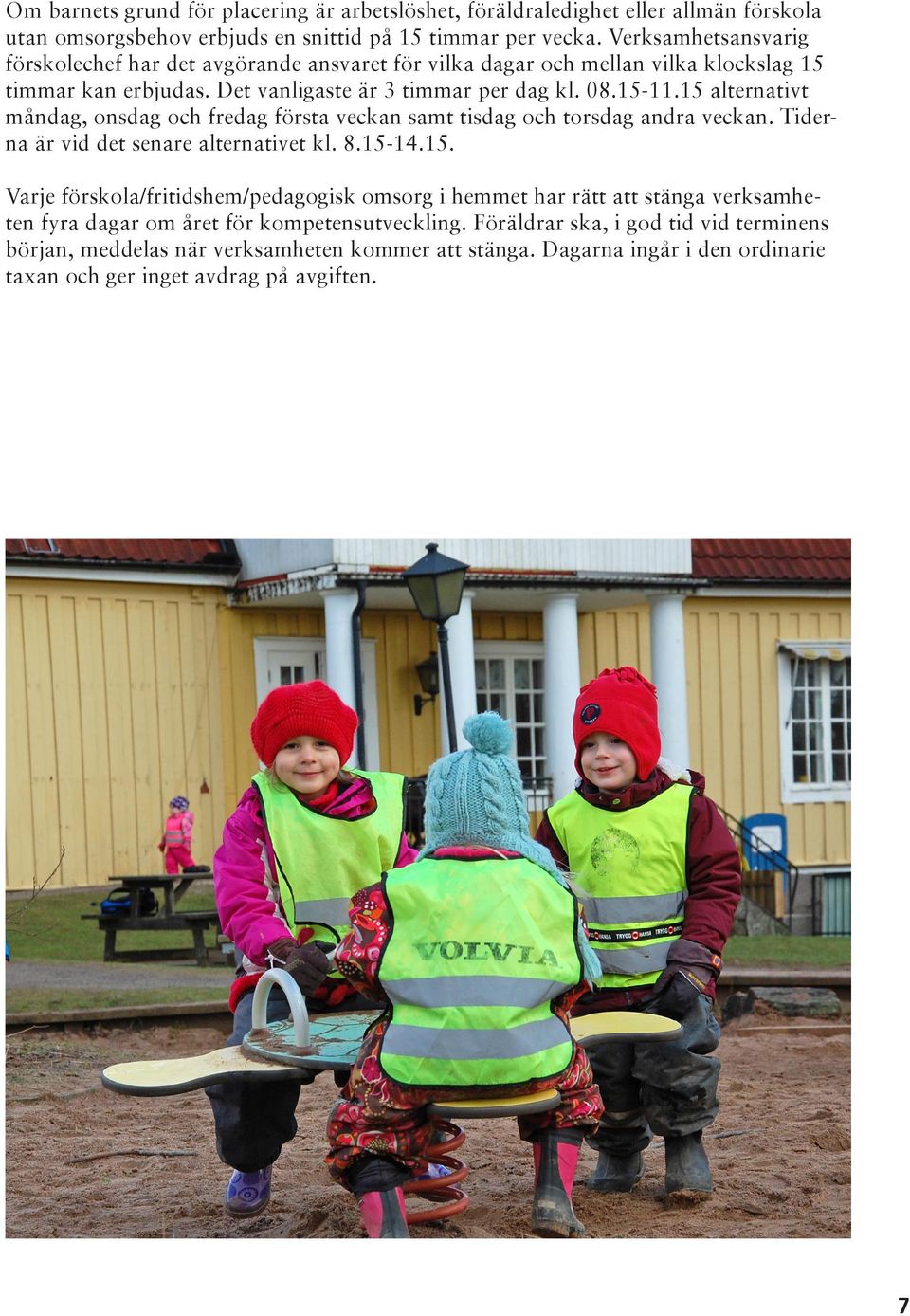 15 alternativt måndag, onsdag och fredag första veckan samt tisdag och torsdag andra veckan. Tiderna är vid det senare alternativet kl. 8.15-14.15. Varje förskola/fritidshem/pedagogisk omsorg i hemmet har rätt att stänga verksamheten fyra dagar om året för kompetensutveckling.