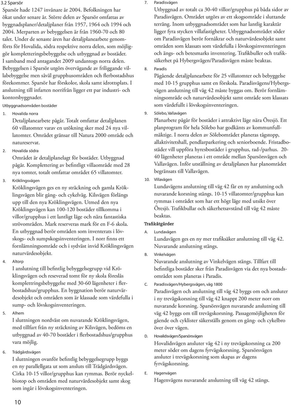 Under de senaste åren har detaljplanearbete genomförts för Hovalida, södra respektive norra delen, som möjliggör kompletteringsbebyggelse och utbyggnad av bostäder.