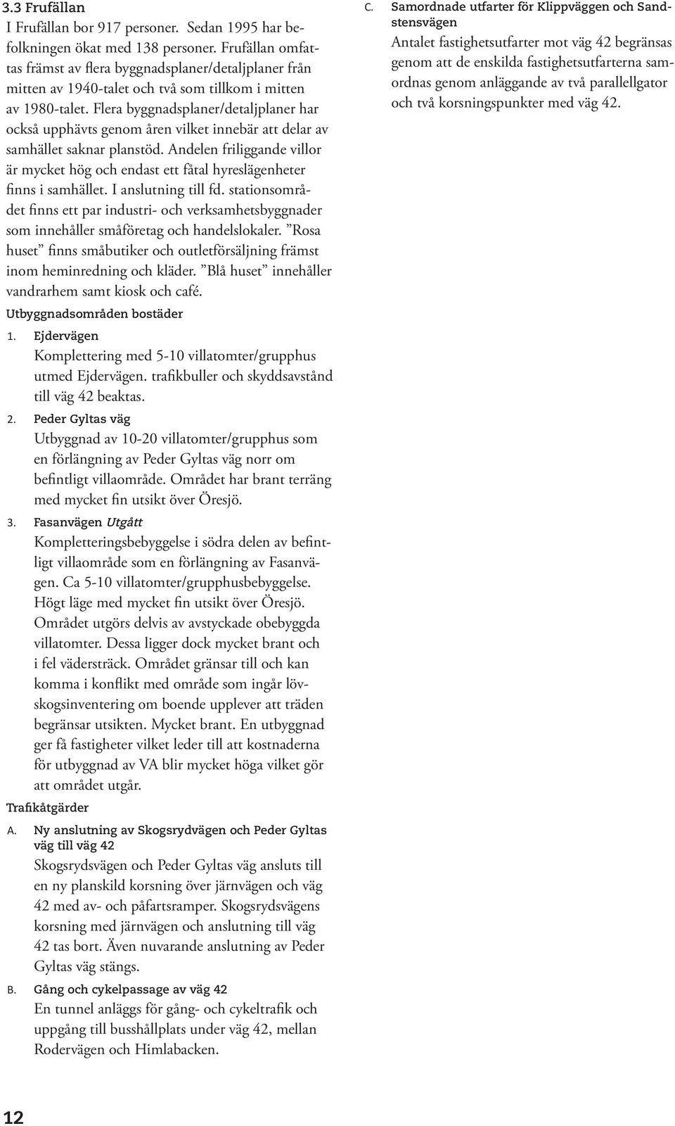 Flera byggnadsplaner/detaljplaner har också upphävts genom åren vilket innebär att delar av samhället saknar planstöd.