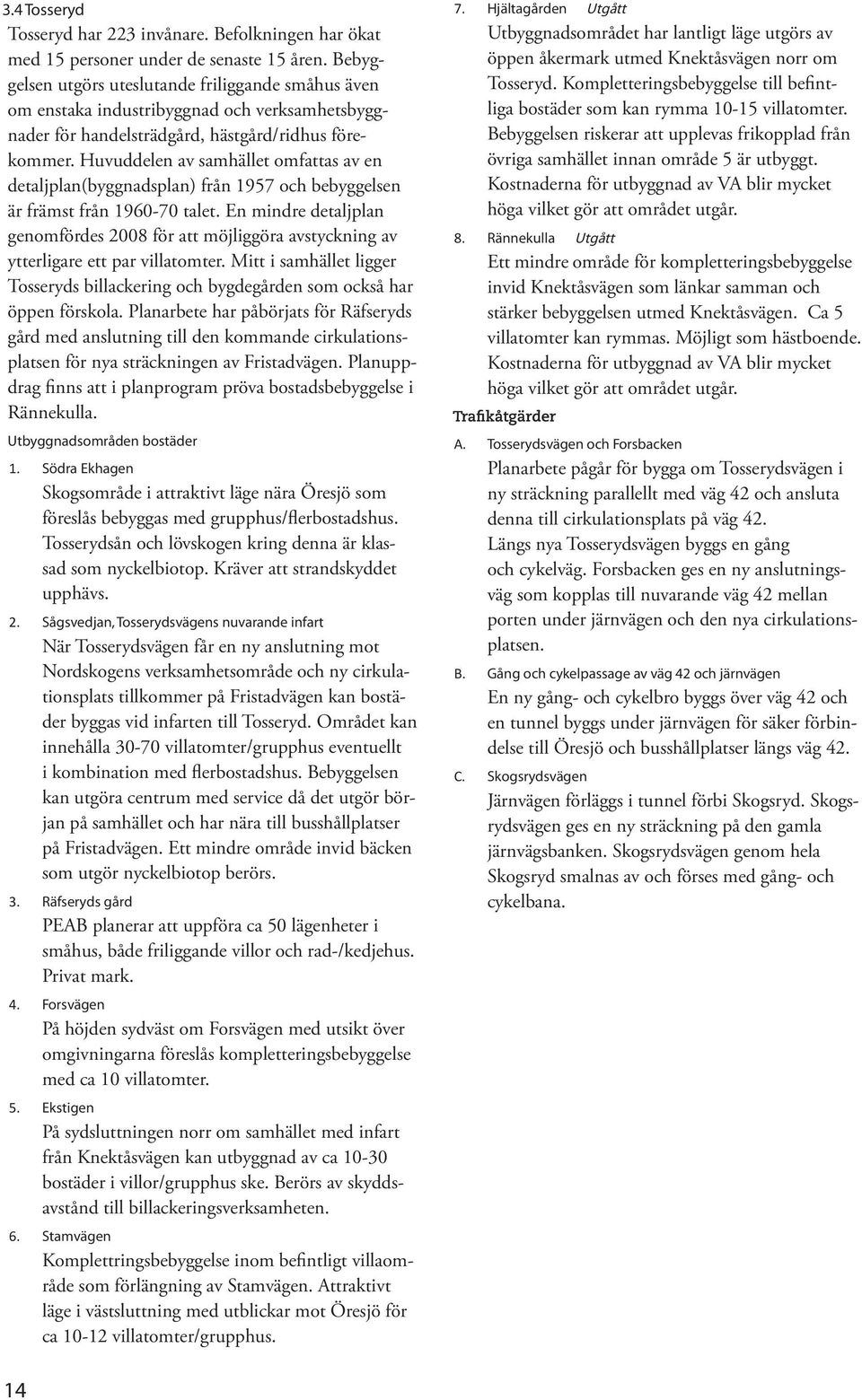 Huvuddelen av samhället omfattas av en detaljplan(byggnadsplan) från 1957 och bebyggelsen är främst från 1960-70 talet.