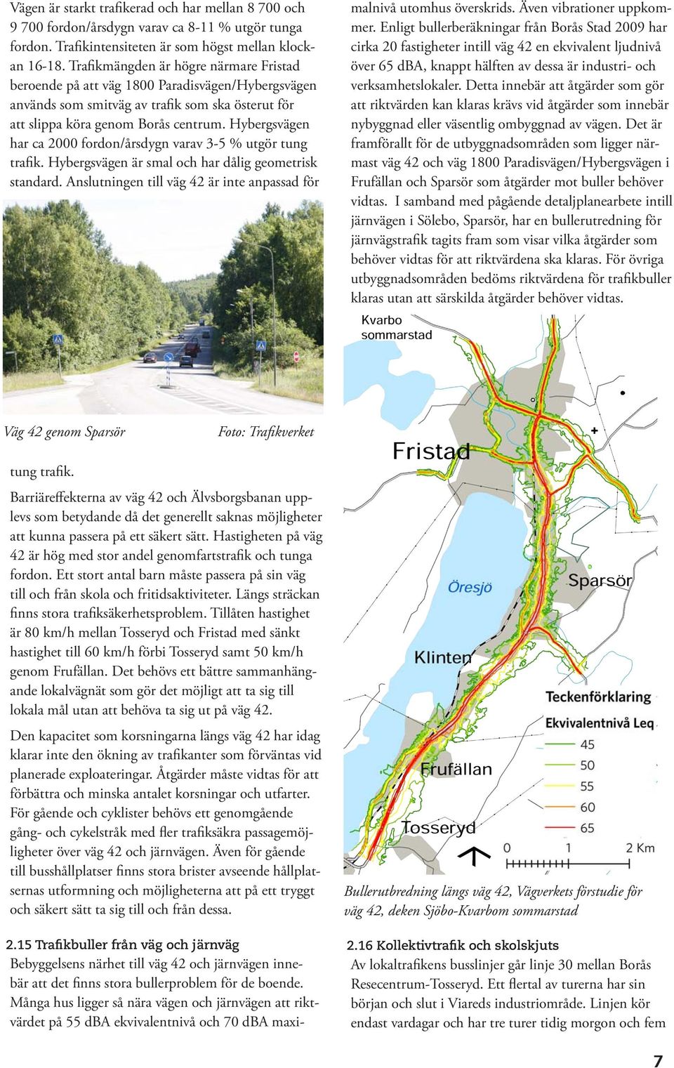 Hybergsvägen har ca 2000 fordon/årsdygn varav 3-5 % utgör tung trafik. Hybergsvägen är smal och har dålig geometrisk standard. Anslutningen till väg 42 är inte anpassad för 2.
