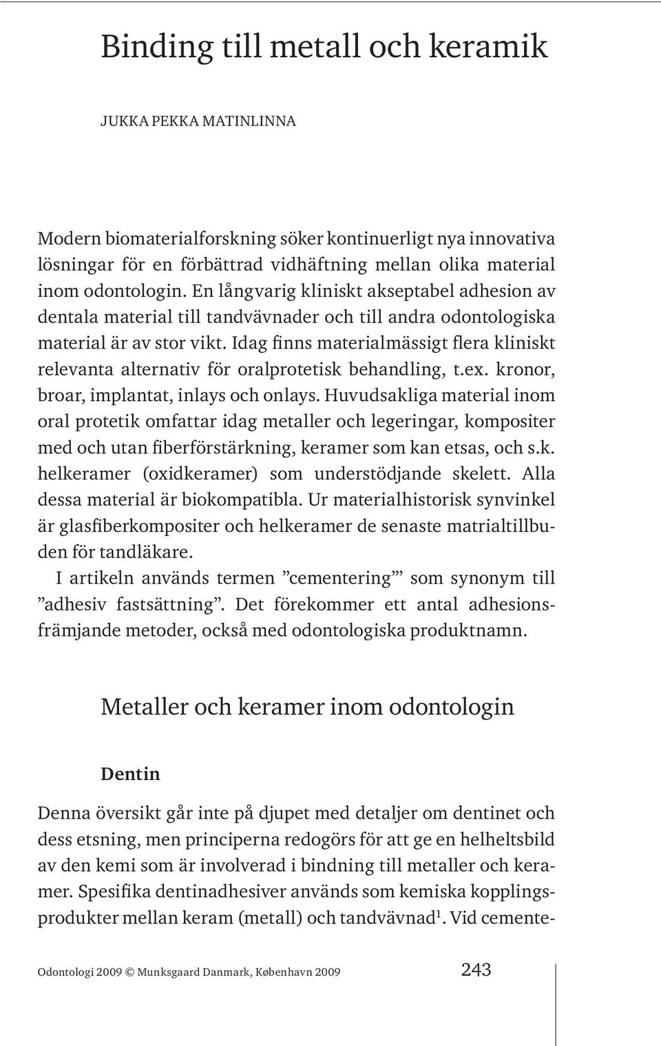 Idag finns materialmässigt flera kliniskt relevanta alternativ för oralprotetisk behandling, t.ex. kronor, broar, implantat, inlays och onlays.
