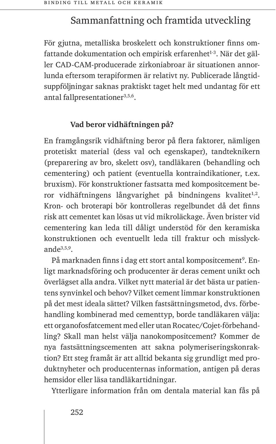 Publicerade långtidsuppföljningar saknas praktiskt taget helt med undantag för ett antal fallpresentationer 3,5,6. Vad beror vidhäftningen på?