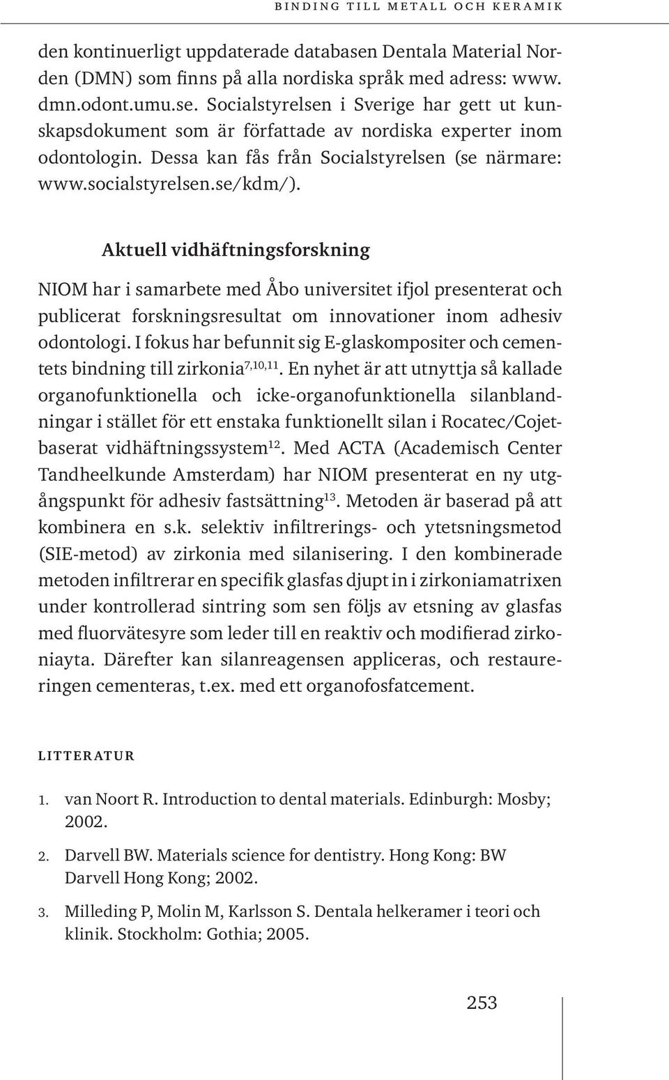 Aktuell vidhäftningsforskning NIOM har i samarbete med Åbo universitet ifjol presenterat och publicerat forskningsresultat om innovationer inom adhesiv odontologi.