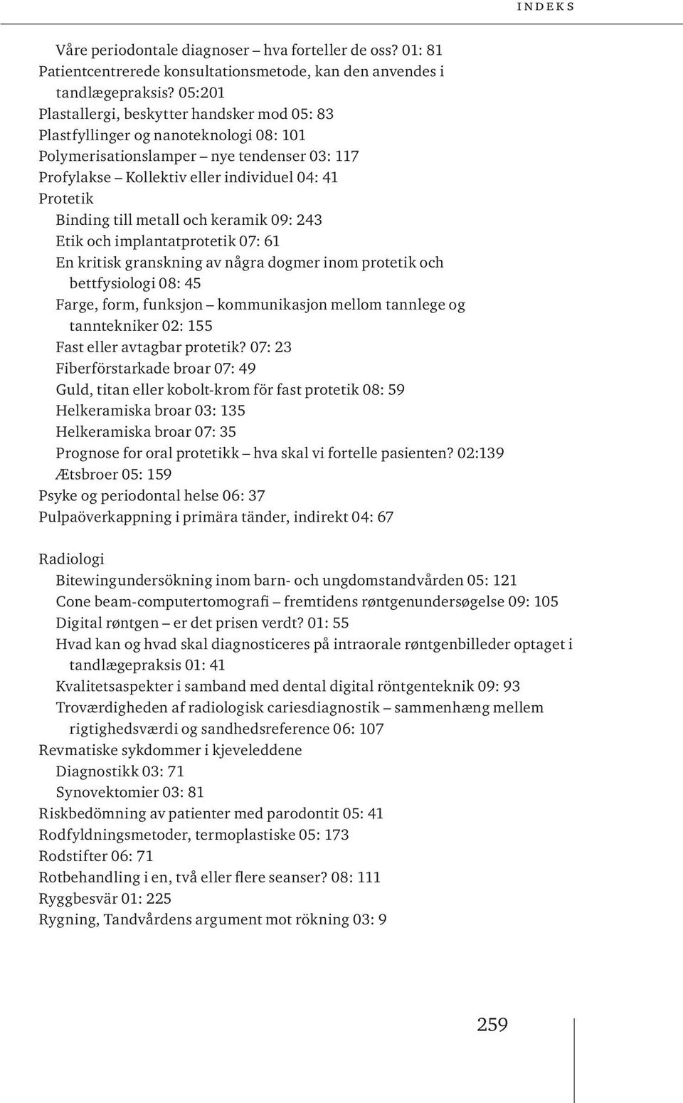 till metall och keramik 09: 243 Etik och implantatprotetik 07: 61 En kritisk granskning av några dogmer inom protetik och bettfysiologi 08: 45 Farge, form, funksjon kommunikasjon mellom tannlege og