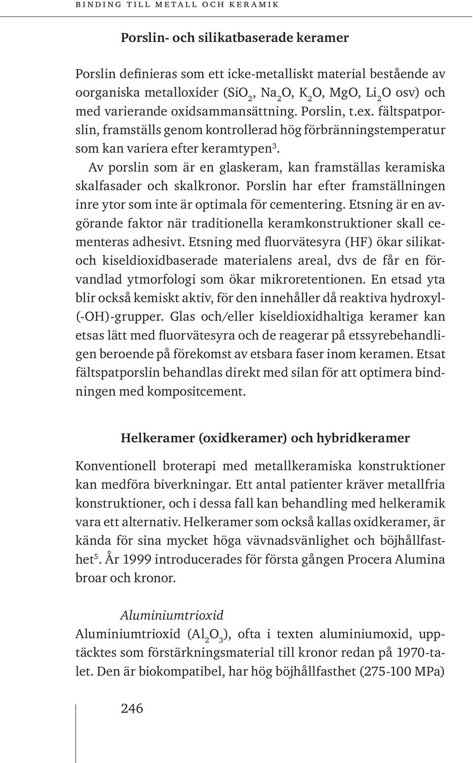 Av porslin som är en glaskeram, kan framställas keramiska skalfasader och skalkronor. Porslin har efter framställningen inre ytor som inte är optimala för cementering.