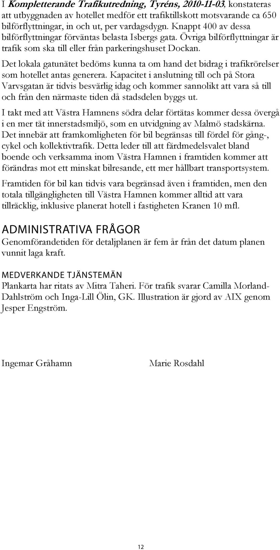 Det lokala gatunätet bedöms kunna ta om hand det bidrag i trafikrörelser som hotellet antas generera.