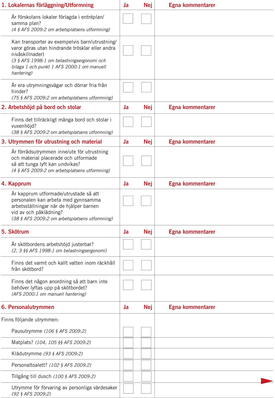 bilaga 1 och punkt 1 AFS 2000:1 om manuell hantering) Är era utrymningsvägar och dörrar fria från hinder? (75 AFS 2009:2 om arbetsplatsens utformning) 2.