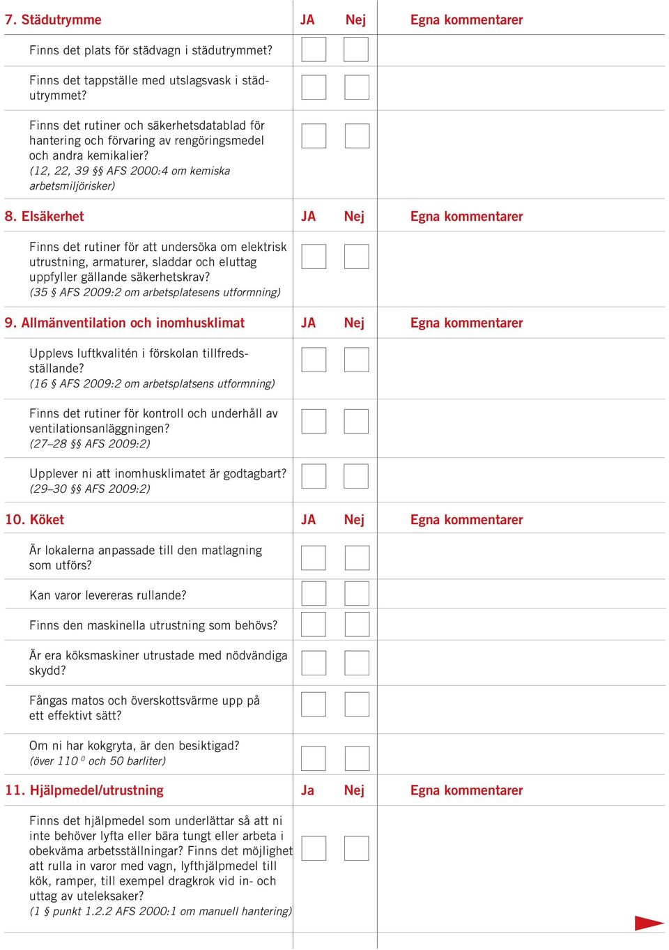 Elsäkerhet JA Nej Egna kommentarer Finns det rutiner för att undersöka om elektrisk utrustning, armaturer, sladdar och eluttag uppfyller gällande säkerhetskrav?