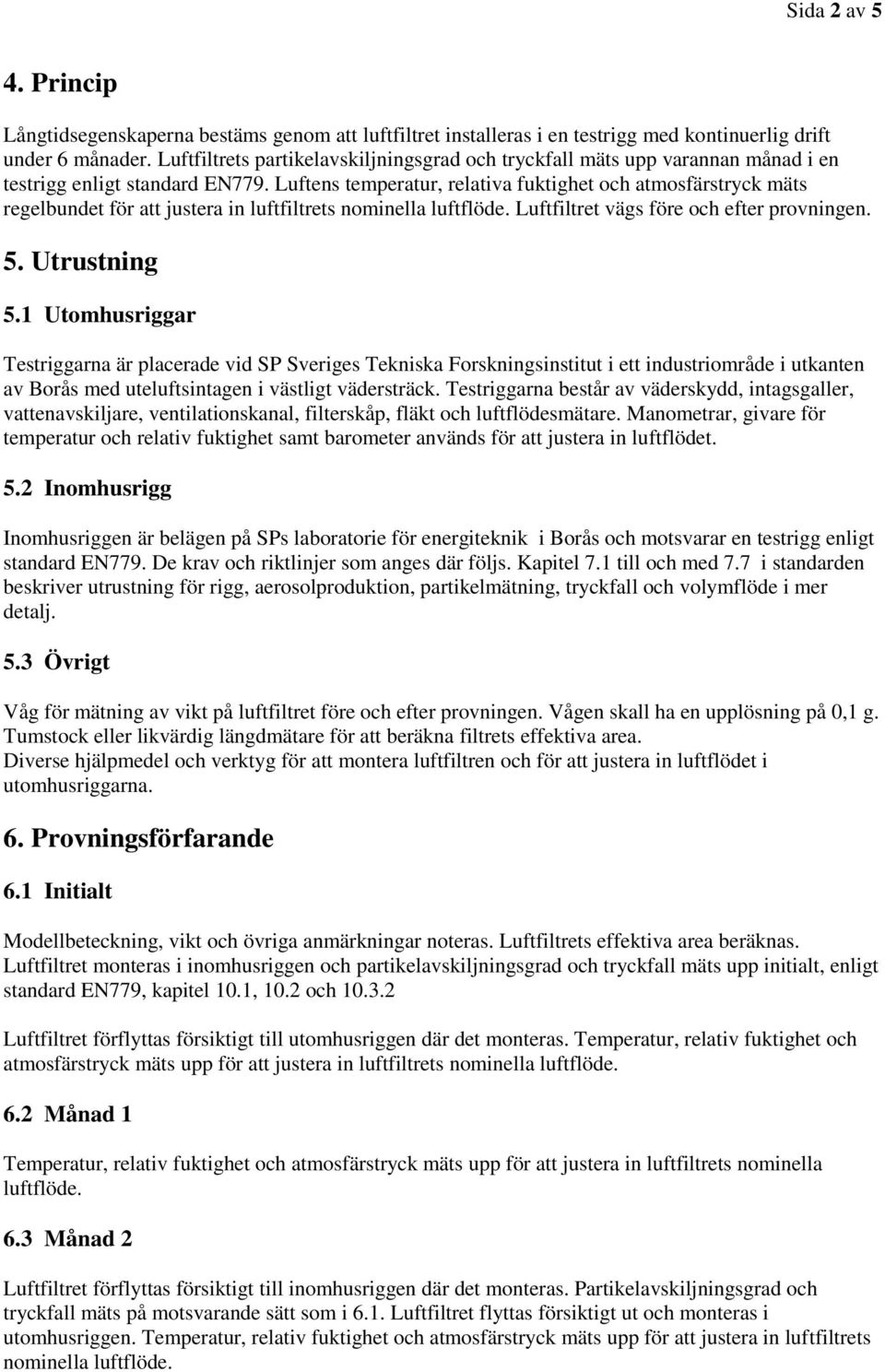 Luftens temperatur, relativa fuktighet och atmosfärstryck mäts regelbundet för att justera in luftfiltrets nominella luftflöde. Luftfiltret vägs före och efter provningen. 5. Utrustning 5.