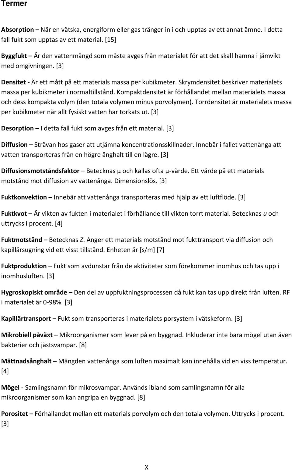 Skrymdensitet beskriver materialets massa per kubikmeter i normaltillstånd. Kompaktdensitet är förhållandet mellan materialets massa och dess kompakta volym (den totala volymen minus porvolymen).