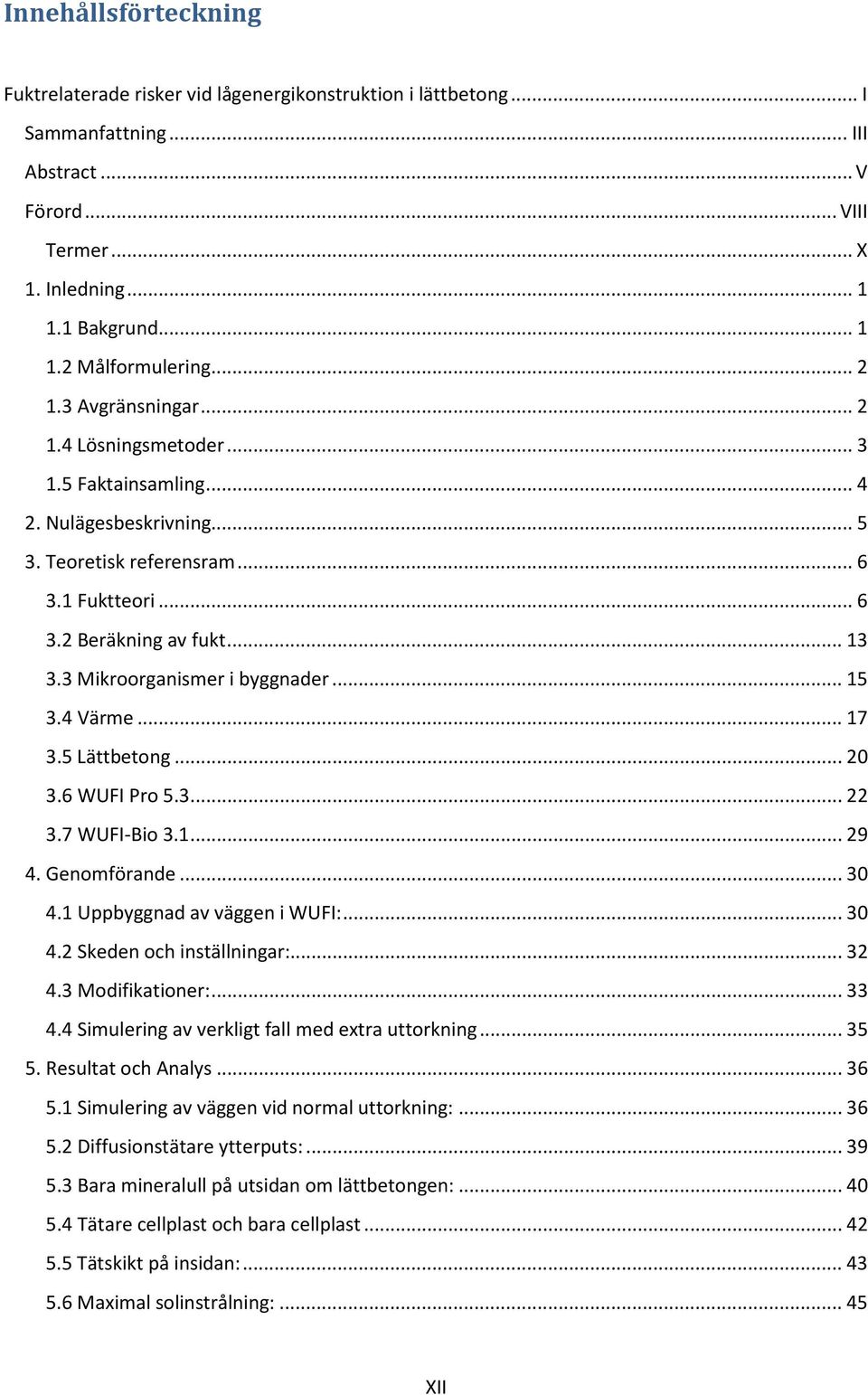 3 Mikroorganismer i byggnader... 15 3.4 Värme... 17 3.5 Lättbetong... 20 3.6 WUFI Pro 5.3... 22 3.7 WUFI-Bio 3.1... 29 4. Genomförande... 30 4.1 Uppbyggnad av väggen i WUFI:... 30 4.2 Skeden och inställningar:.
