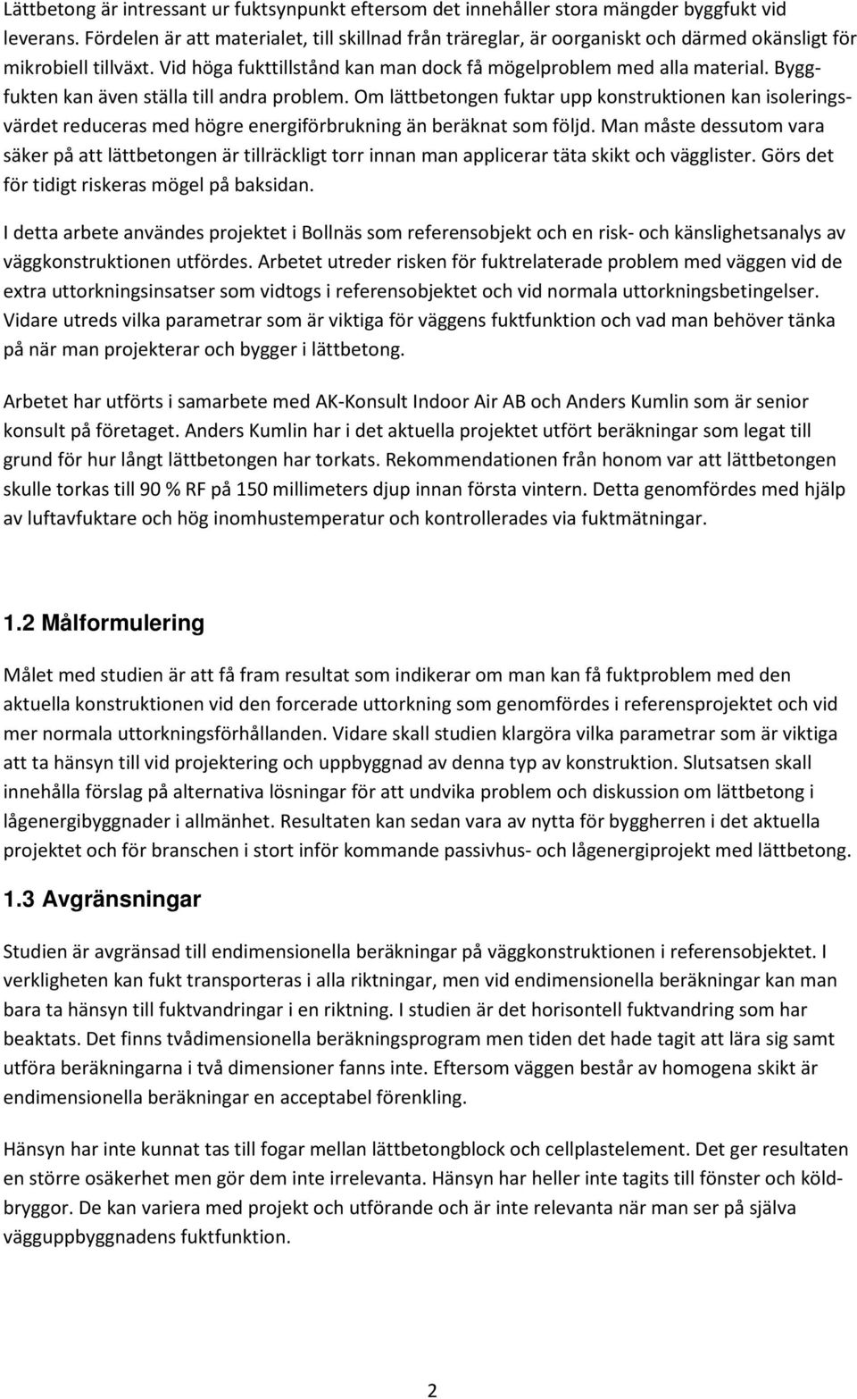 Byggfukten kan även ställa till andra problem. Om lättbetongen fuktar upp konstruktionen kan isoleringsvärdet reduceras med högre energiförbrukning än beräknat som följd.