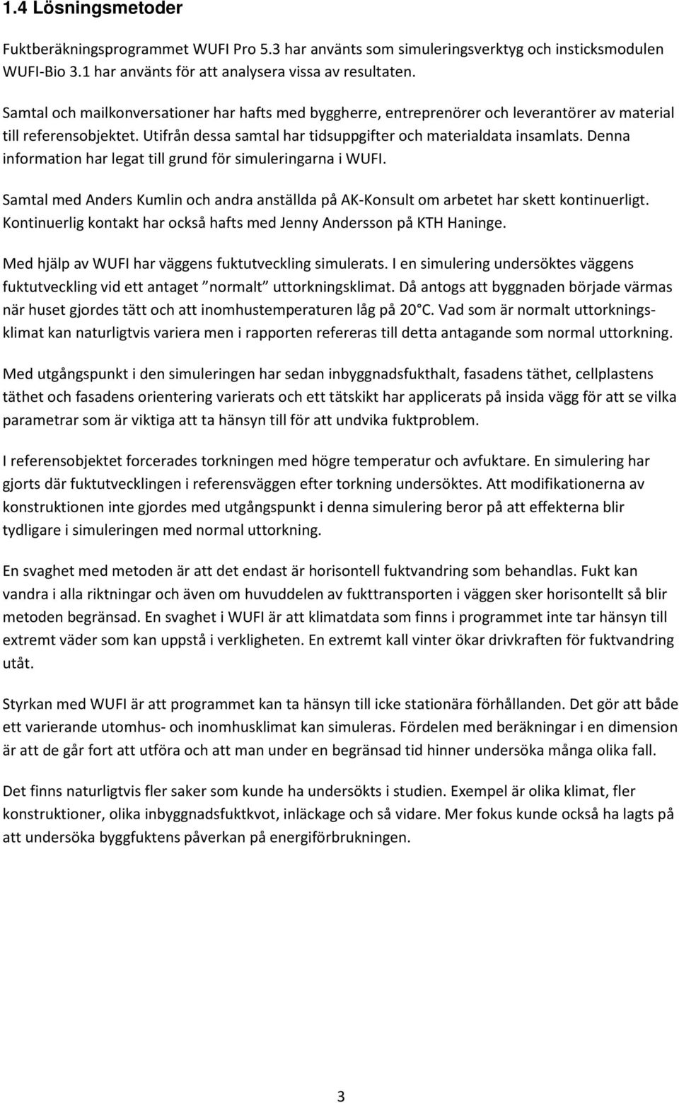 Denna information har legat till grund för simuleringarna i WUFI. Samtal med Anders Kumlin och andra anställda på AK-Konsult om arbetet har skett kontinuerligt.
