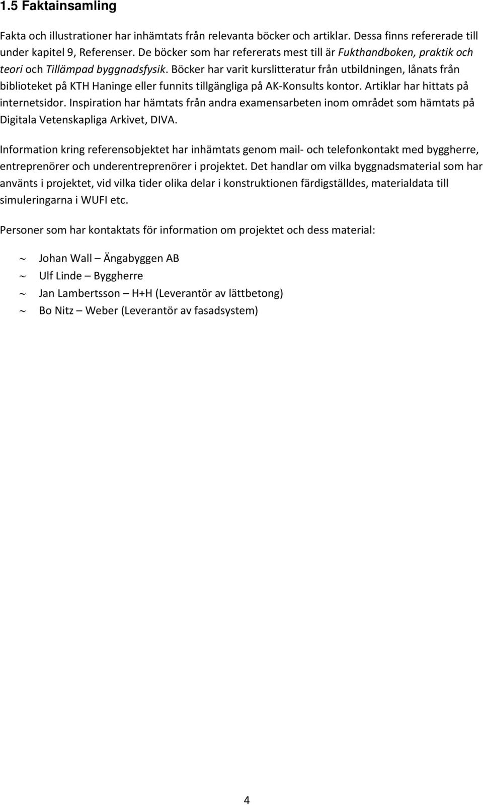 Böcker har varit kurslitteratur från utbildningen, lånats från biblioteket på KTH Haninge eller funnits tillgängliga på AK-Konsults kontor. Artiklar har hittats på internetsidor.
