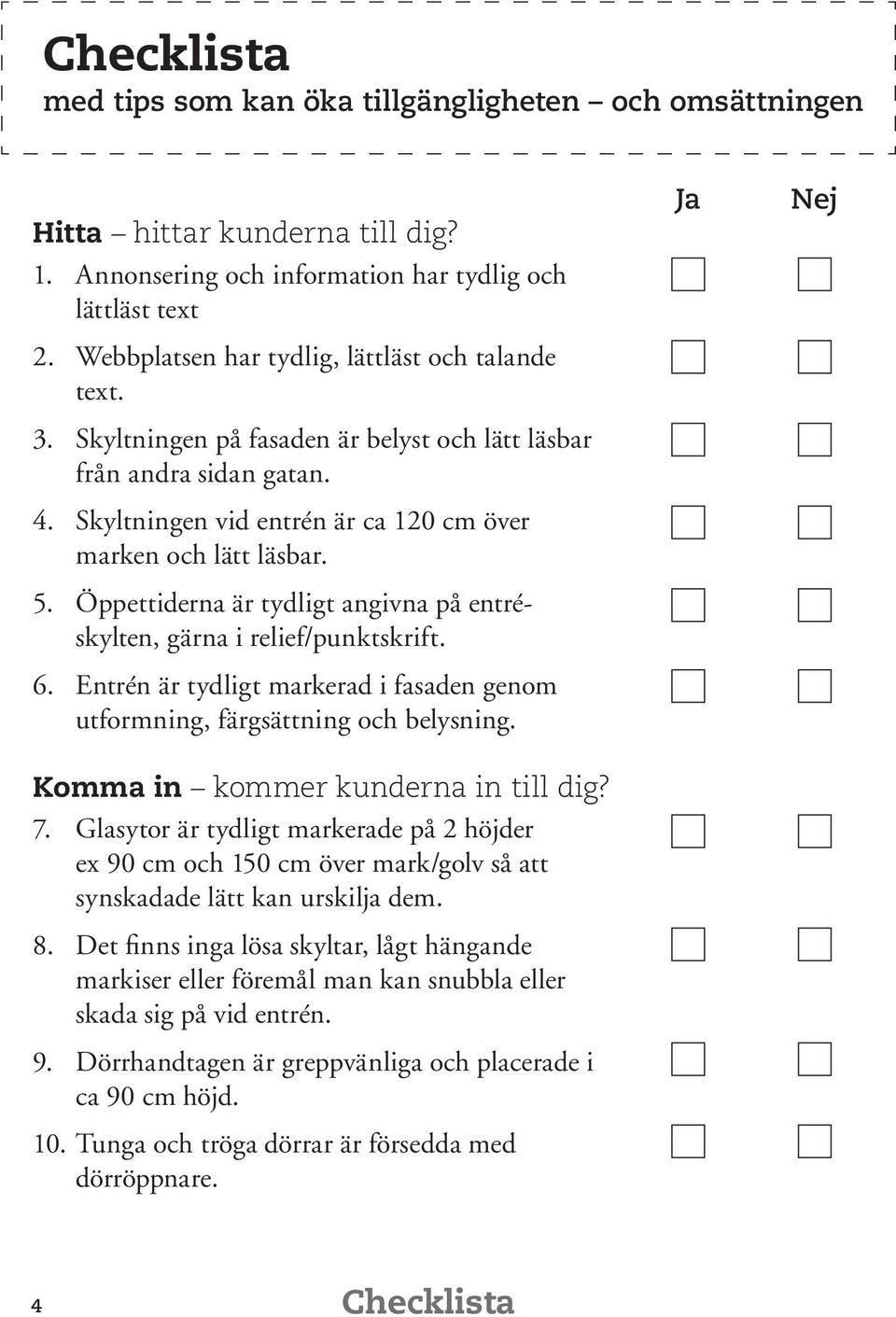 Öppettiderna är tydligt angivna på entréskylten, gärna i relief/punktskrift. 6. Entrén är tydligt markerad i fasaden genom utformning, färgsättning och belysning. Komma in kommer kunderna in till dig?