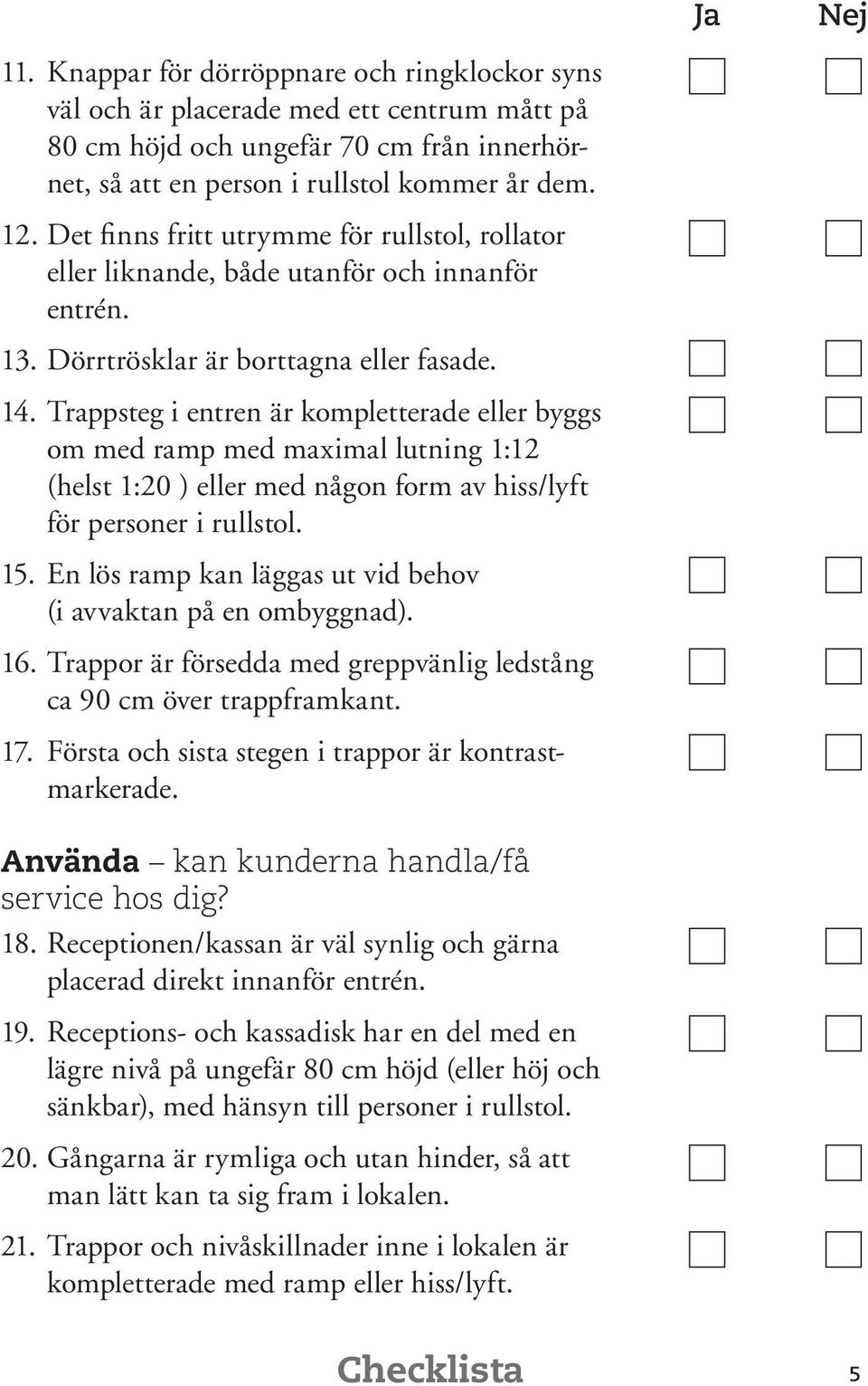 Trappsteg i entren är kompletterade eller byggs om med ramp med maximal lutning 1:12 (helst 1:20 ) eller med någon form av hiss/lyft för personer i rullstol. 15.