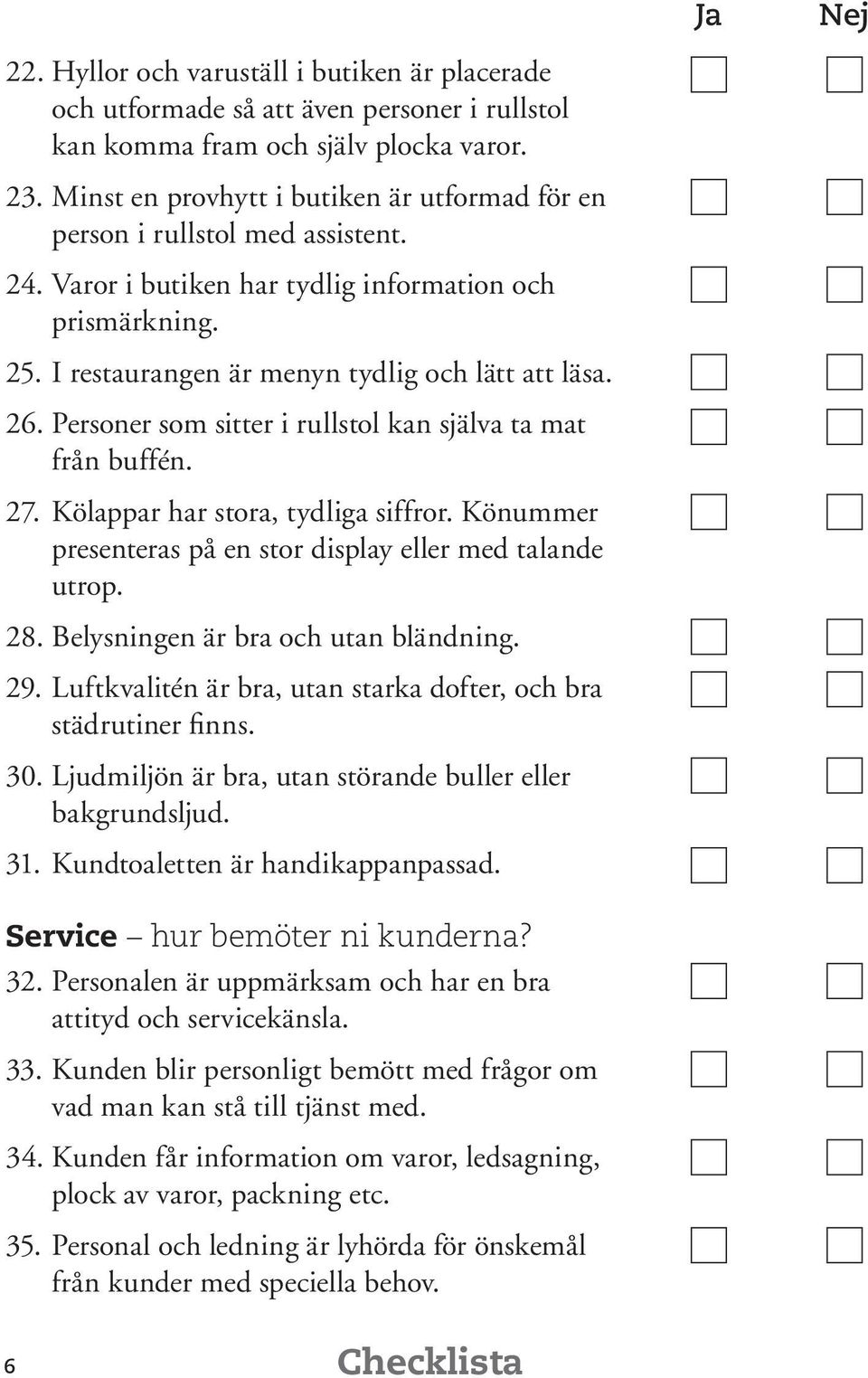 Personer som sitter i rullstol kan själva ta mat från buffén. 27. Kölappar har stora, tydliga siffror. Könummer presenteras på en stor display eller med talande utrop. 28.