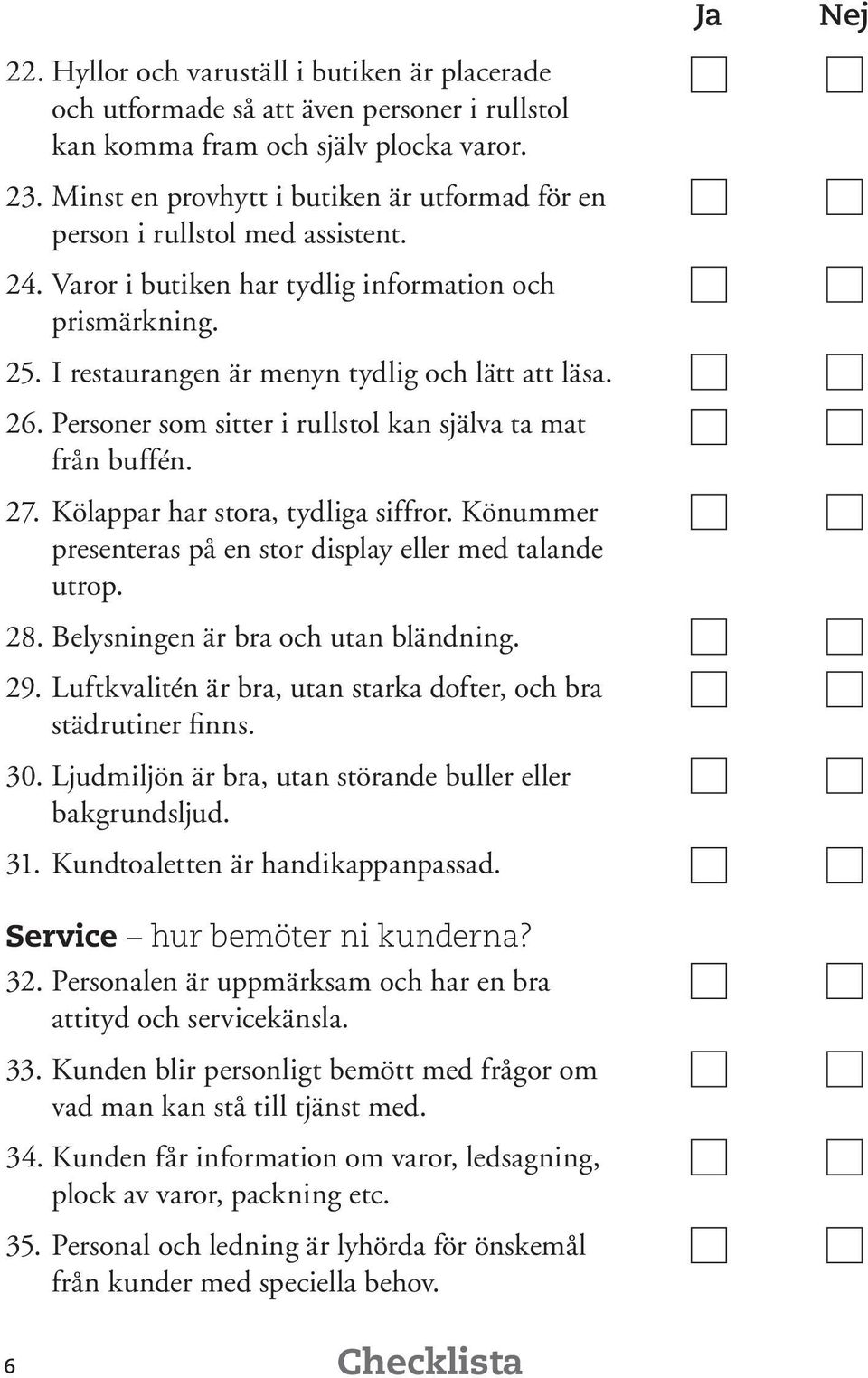 Personer som sitter i rullstol kan själva ta mat från buffén. 27. Kölappar har stora, tydliga siffror. Könummer presenteras på en stor display eller med talande utrop. 28.