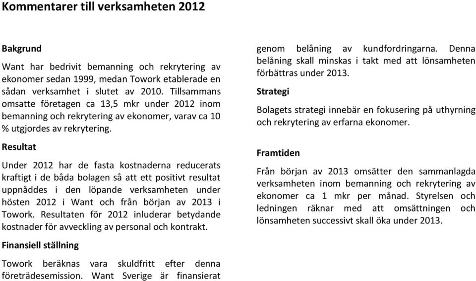 Resultat Under 2012 har de fasta kostnaderna reducerats kraftigt i de båda bolagen så att ett positivt resultat uppnåddes i den löpande verksamheten under hösten 2012 i Want och från början av 2013 i