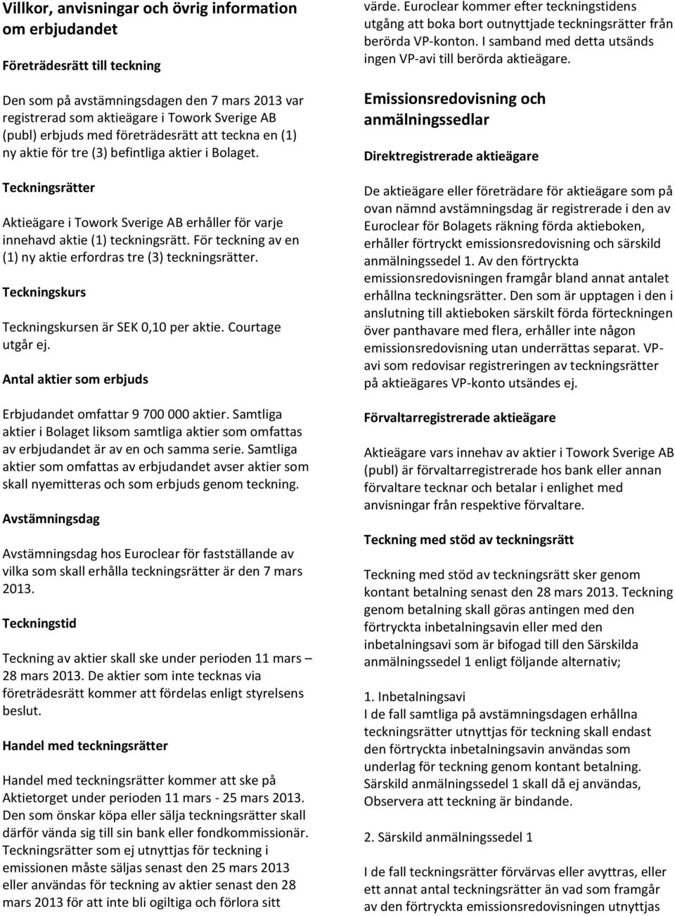 För teckning av en (1) ny aktie erfordras tre (3) teckningsrätter. Teckningskurs Teckningskursen är SEK 0,10 per aktie. Courtage utgår ej.