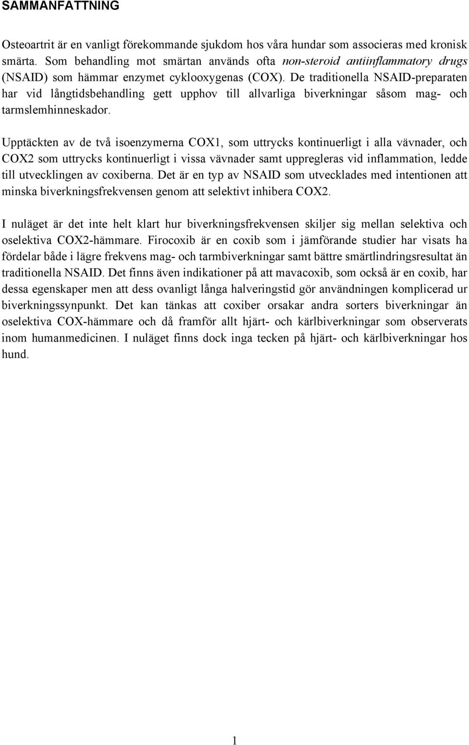 De traditionella NSAID-preparaten har vid långtidsbehandling gett upphov till allvarliga biverkningar såsom mag- och tarmslemhinneskador.