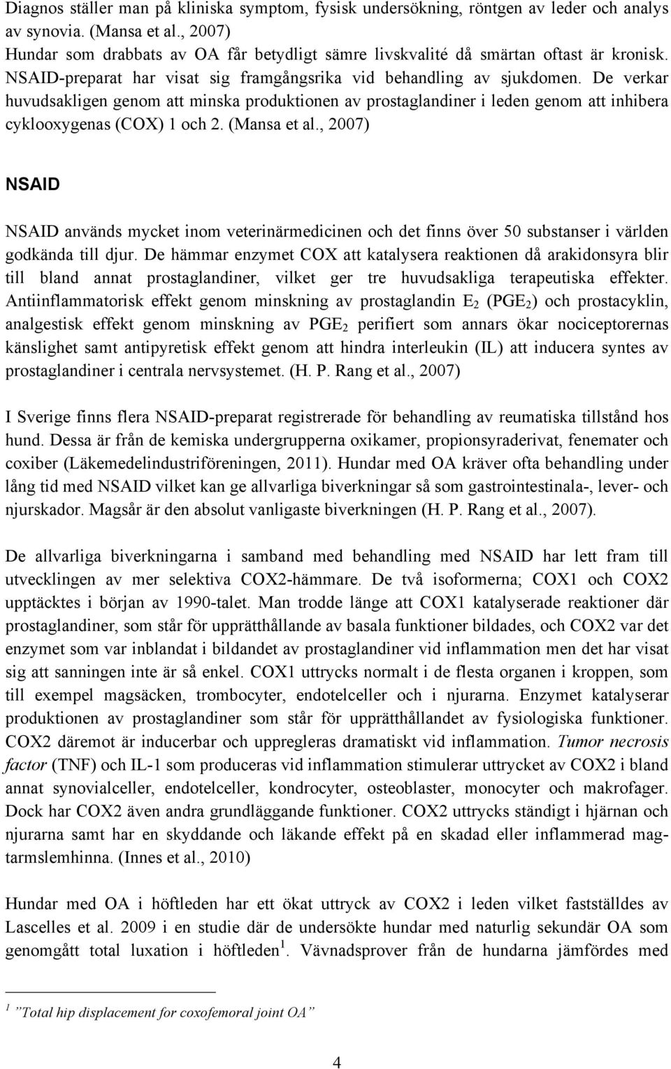 De verkar huvudsakligen genom att minska produktionen av prostaglandiner i leden genom att inhibera cyklooxygenas (COX) 1 och 2. (Mansa et al.