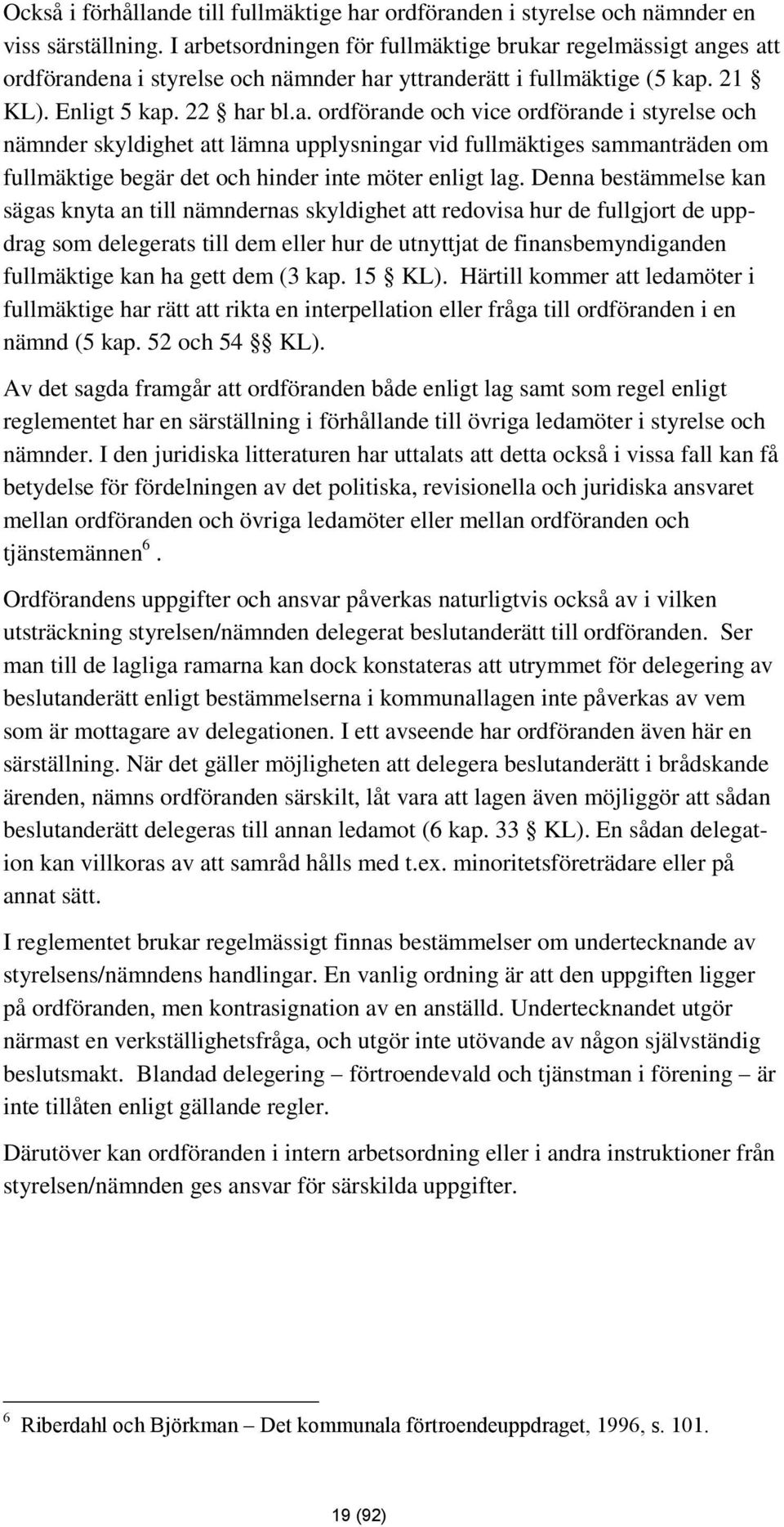 Denna bestämmelse kan sägas knyta an till nämndernas skyldighet att redovisa hur de fullgjort de uppdrag som delegerats till dem eller hur de utnyttjat de finansbemyndiganden fullmäktige kan ha gett