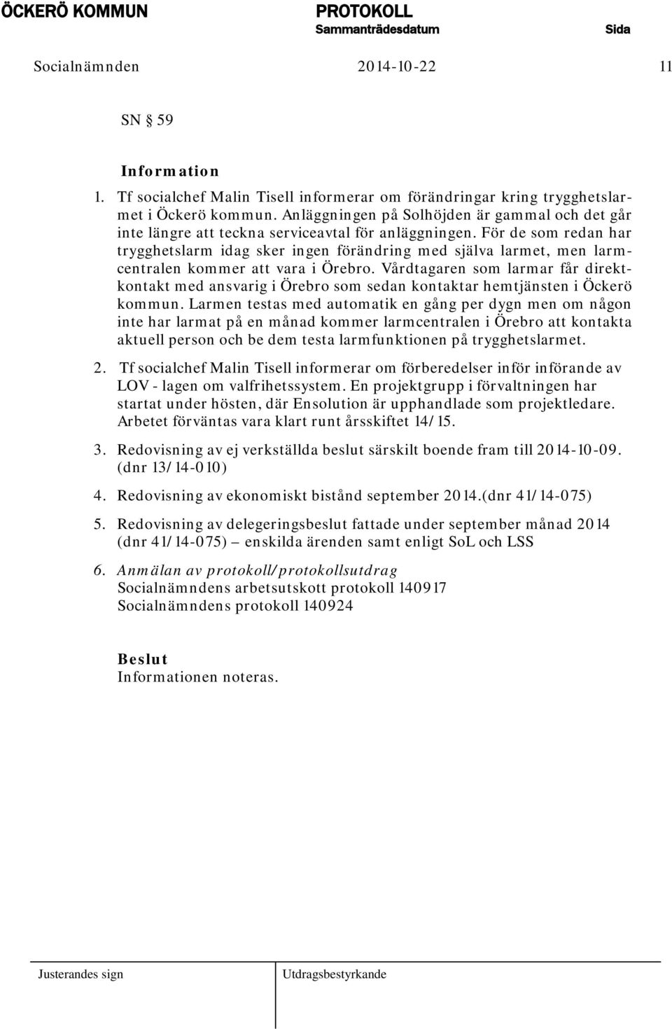 För de som redan har trygghetslarm idag sker ingen förändring med själva larmet, men larmcentralen kommer att vara i Örebro.