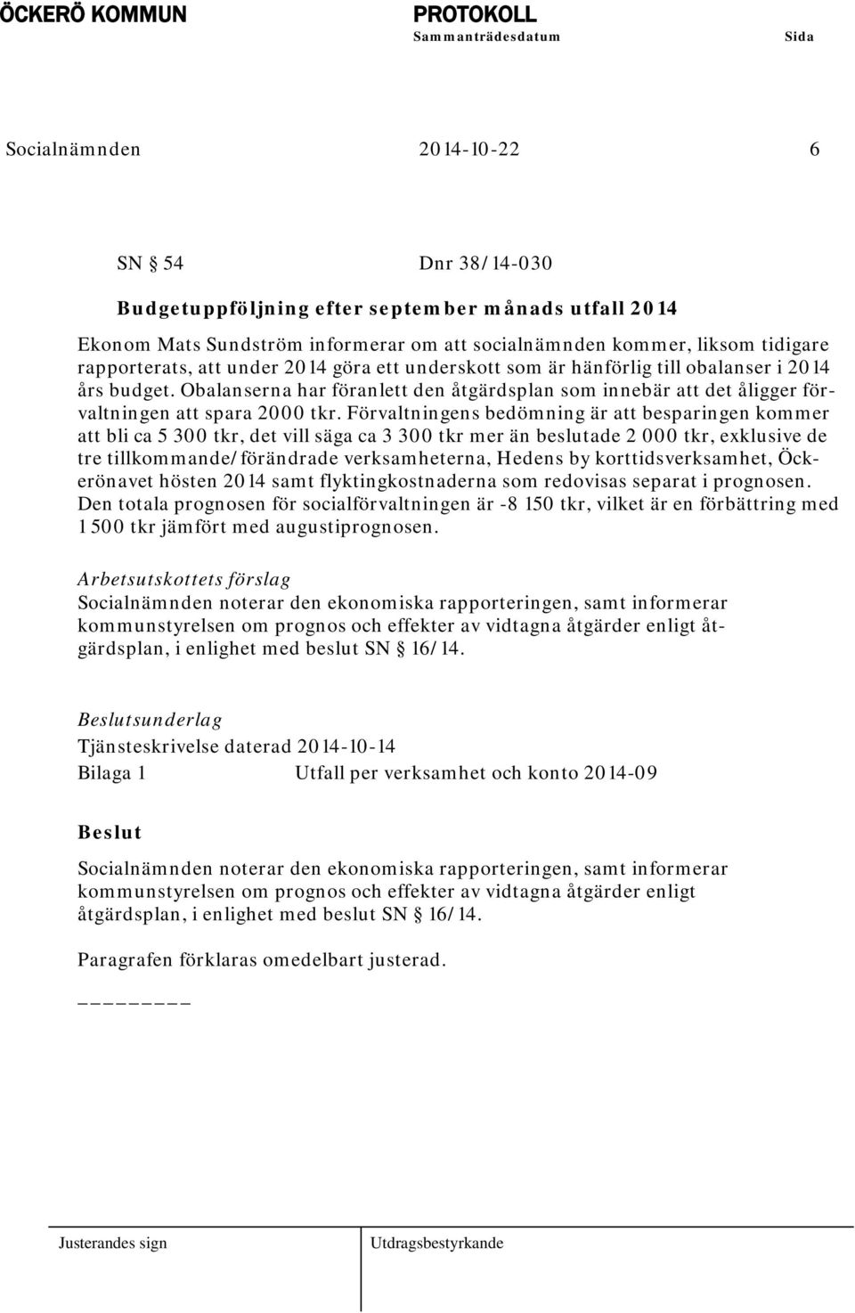 Förvaltningens bedömning är att besparingen kommer att bli ca 5 300 tkr, det vill säga ca 3 300 tkr mer än beslutade 2 000 tkr, exklusive de tre tillkommande/förändrade verksamheterna, Hedens by