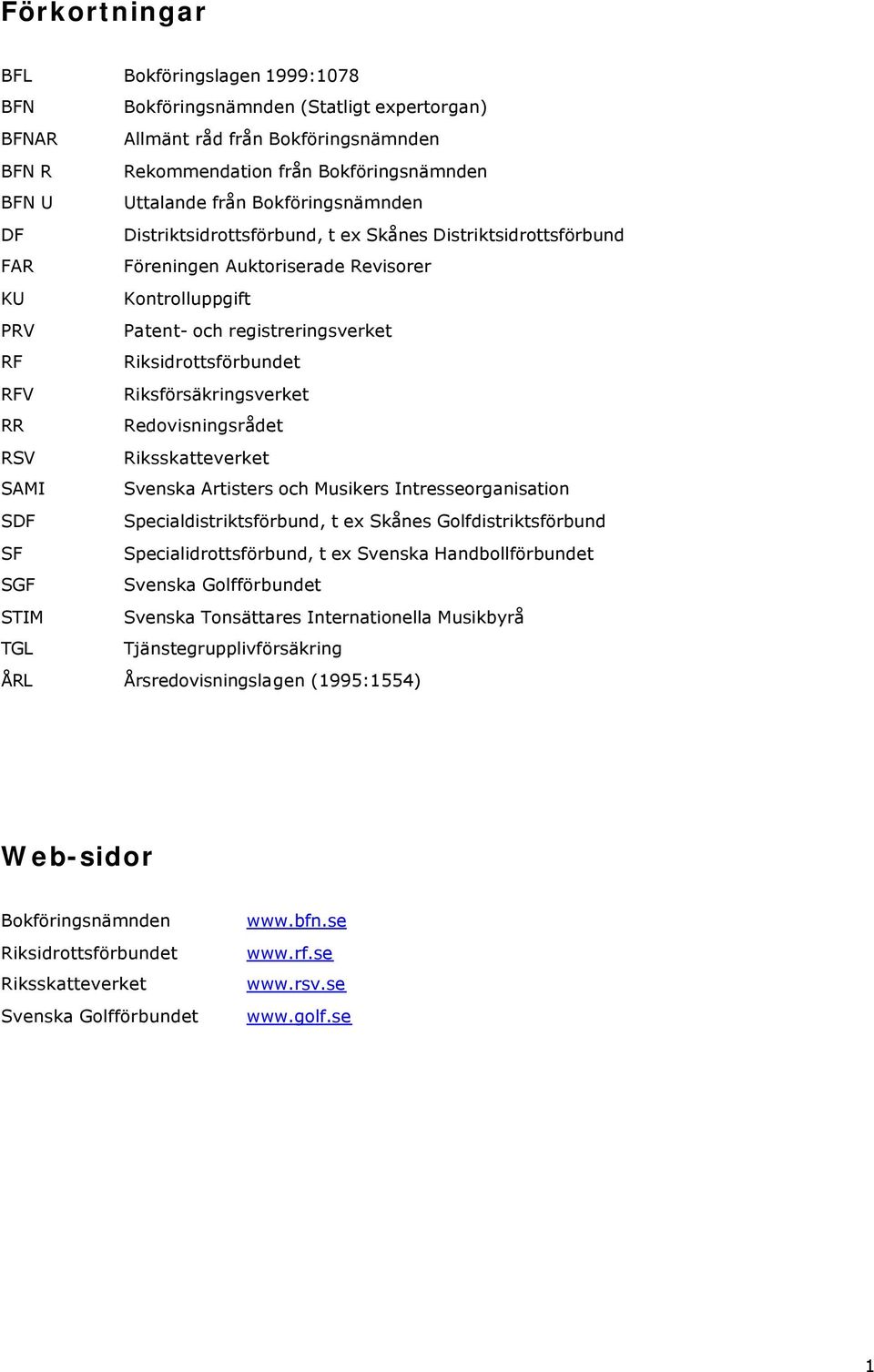 RFV Riksförsäkringsverket RR Redovisningsrådet RSV Riksskatteverket SAMI Svenska Artisters och Musikers Intresseorganisation SDF Specialdistriktsförbund, t ex Skånes Golfdistriktsförbund SF