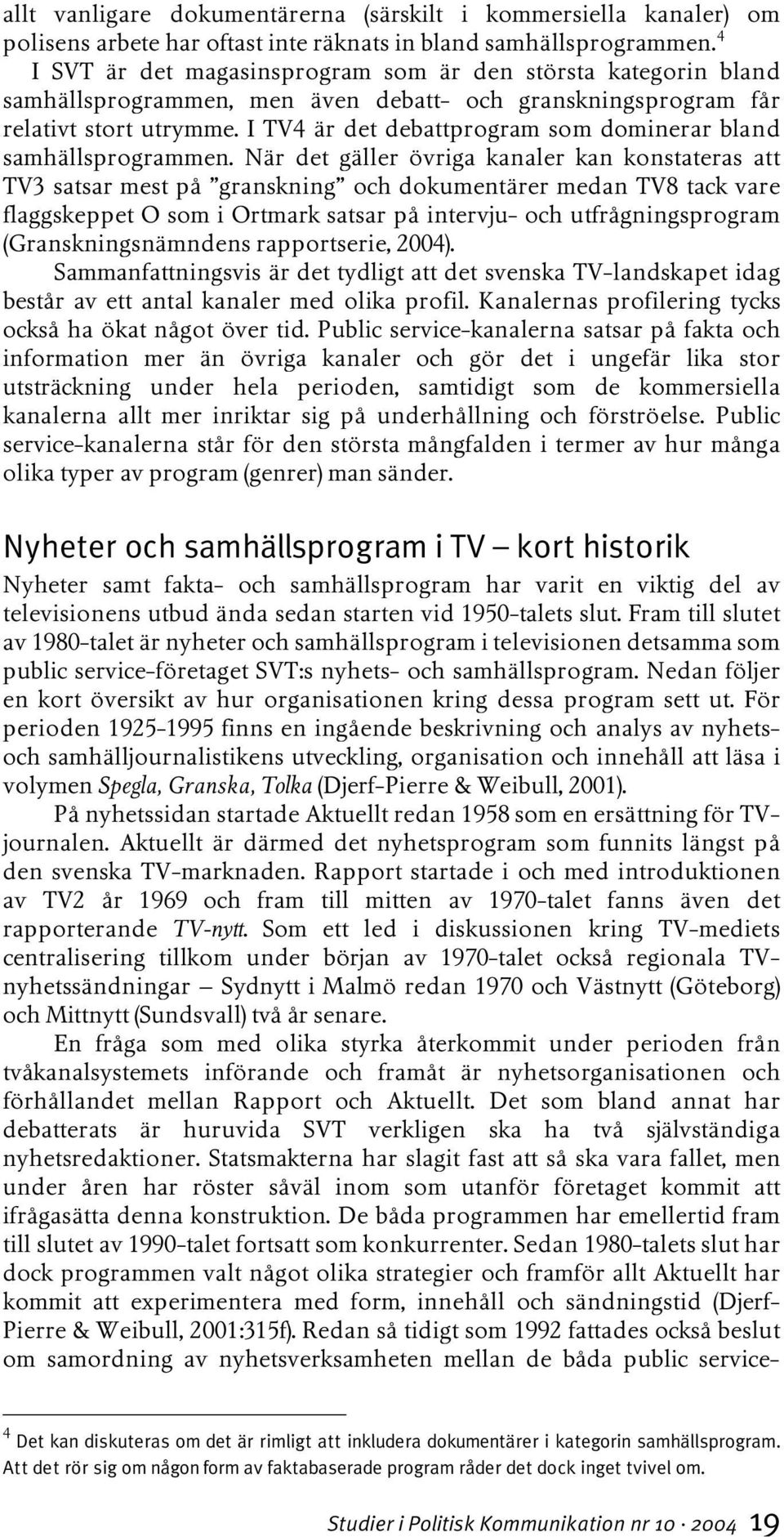 I TV4 är det debattprogram som dominerar bland samhällsprogrammen.