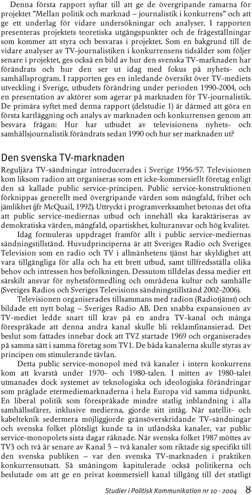 Som en bakgrund till de vidare analyser av TV-journalistiken i konkurrensens tidsålder som följer senare i projektet, ges också en bild av hur den svenska TV-marknaden har förändrats och hur den ser