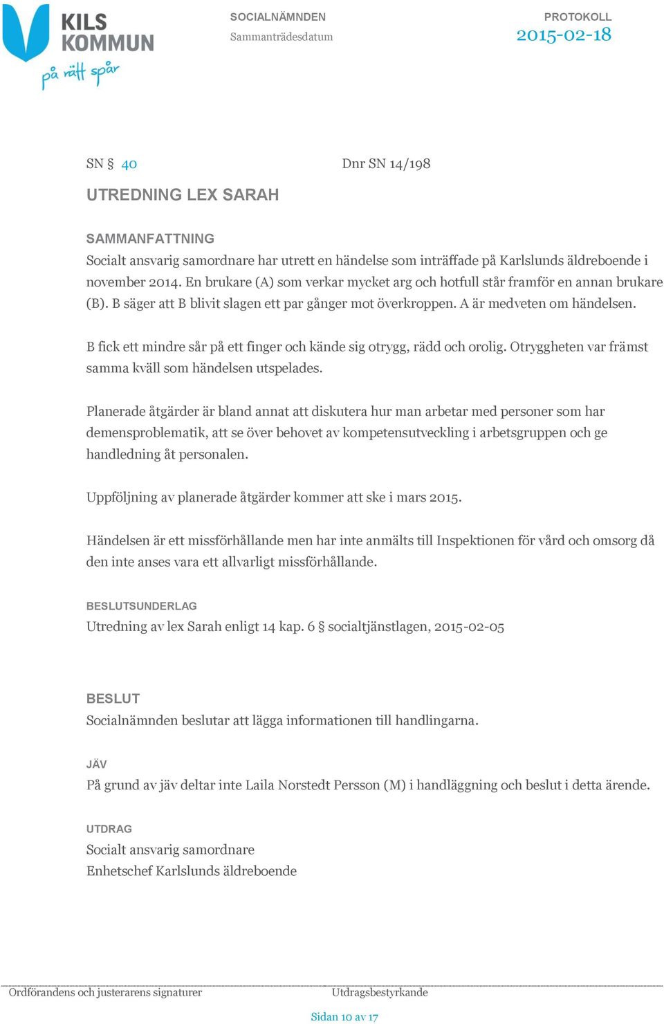 B fick ett mindre sår på ett finger och kände sig otrygg, rädd och orolig. Otryggheten var främst samma kväll som händelsen utspelades.