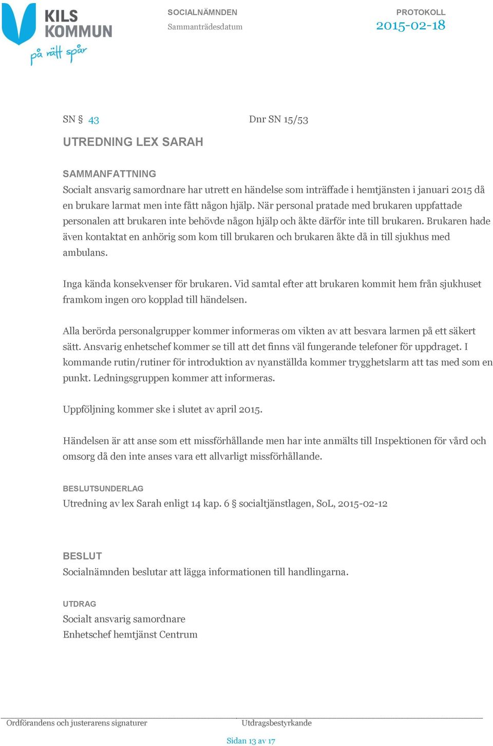 Brukaren hade även kontaktat en anhörig som kom till brukaren och brukaren åkte då in till sjukhus med ambulans. Inga kända konsekvenser för brukaren.