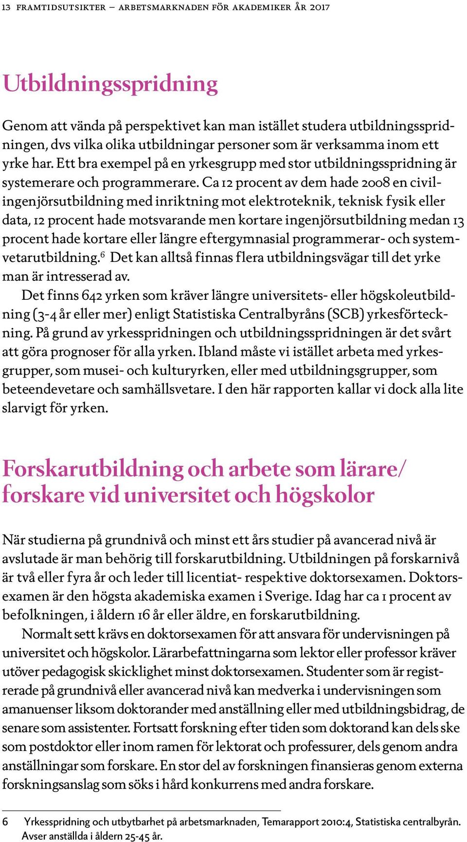 Ca 12 procent av dem hade 2008 en civilingenjörsutbildning med inriktning mot elektroteknik, teknisk fysik eller data, 12 procent hade motsvarande men kortare ingenjörsutbildning medan 13 procent